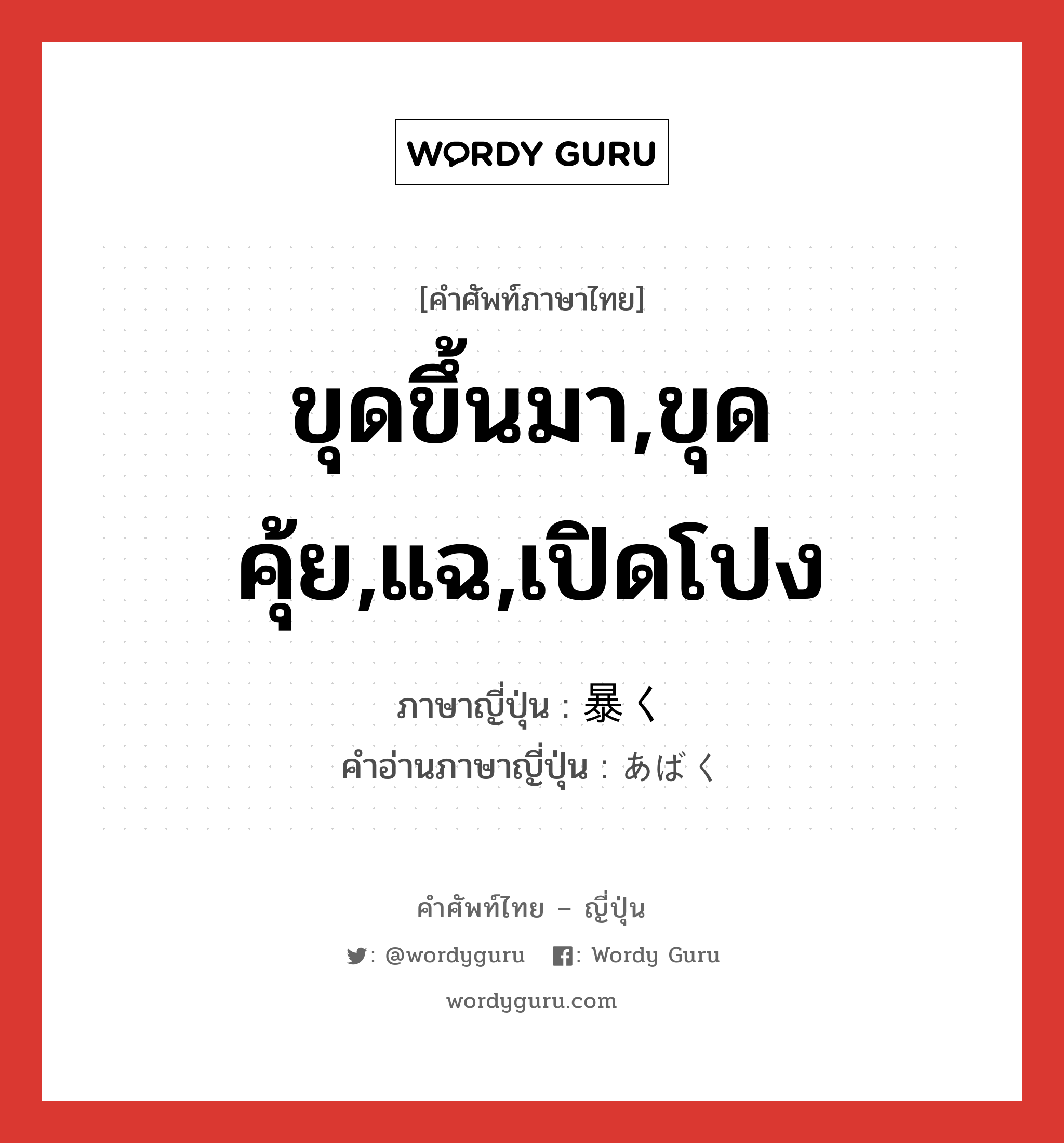 ขุดขึ้นมา,ขุดคุ้ย,แฉ,เปิดโปง ภาษาญี่ปุ่นคืออะไร, คำศัพท์ภาษาไทย - ญี่ปุ่น ขุดขึ้นมา,ขุดคุ้ย,แฉ,เปิดโปง ภาษาญี่ปุ่น 暴く คำอ่านภาษาญี่ปุ่น あばく หมวด v5k หมวด v5k