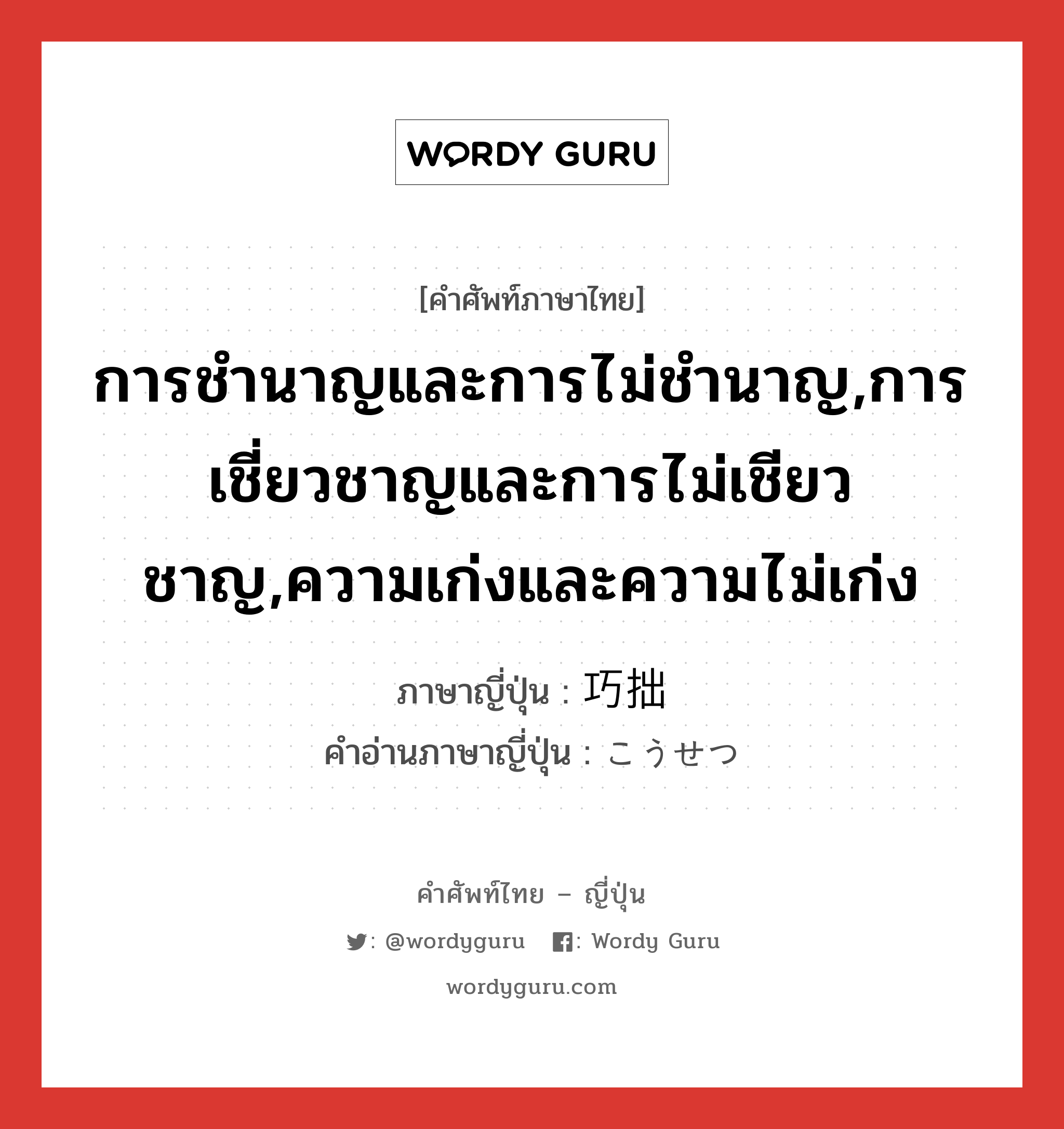 การชำนาญและการไม่ชำนาญ,การเชี่ยวชาญและการไม่เชียวชาญ,ความเก่งและความไม่เก่ง ภาษาญี่ปุ่นคืออะไร, คำศัพท์ภาษาไทย - ญี่ปุ่น การชำนาญและการไม่ชำนาญ,การเชี่ยวชาญและการไม่เชียวชาญ,ความเก่งและความไม่เก่ง ภาษาญี่ปุ่น 巧拙 คำอ่านภาษาญี่ปุ่น こうせつ หมวด n หมวด n