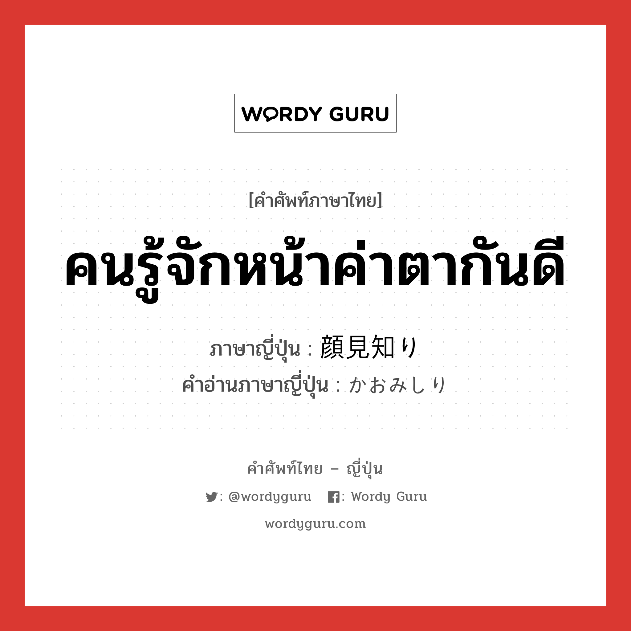 คนรู้จักหน้าค่าตากันดี ภาษาญี่ปุ่นคืออะไร, คำศัพท์ภาษาไทย - ญี่ปุ่น คนรู้จักหน้าค่าตากันดี ภาษาญี่ปุ่น 顔見知り คำอ่านภาษาญี่ปุ่น かおみしり หมวด n หมวด n