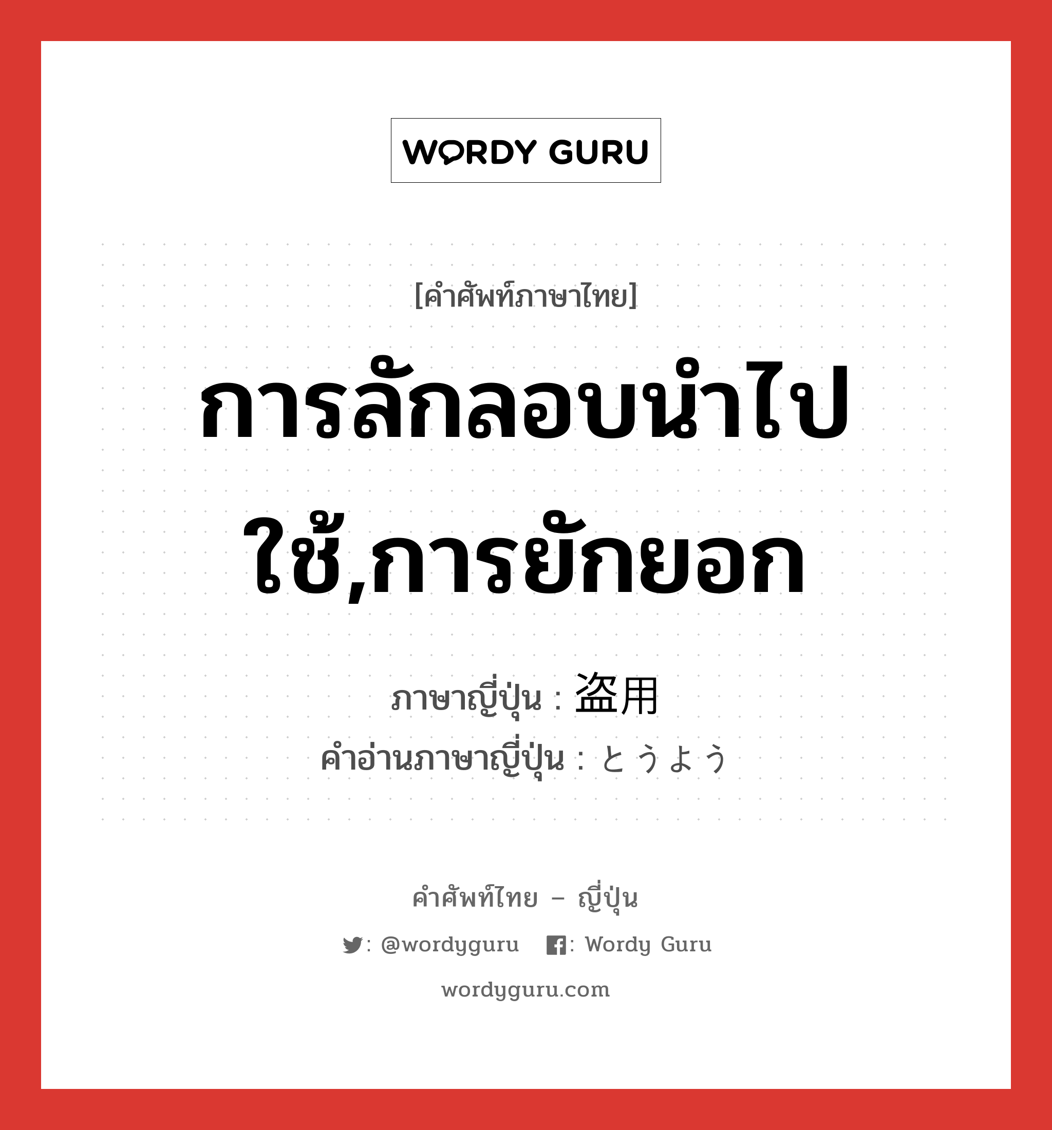 การลักลอบนำไปใช้,การยักยอก ภาษาญี่ปุ่นคืออะไร, คำศัพท์ภาษาไทย - ญี่ปุ่น การลักลอบนำไปใช้,การยักยอก ภาษาญี่ปุ่น 盗用 คำอ่านภาษาญี่ปุ่น とうよう หมวด n หมวด n