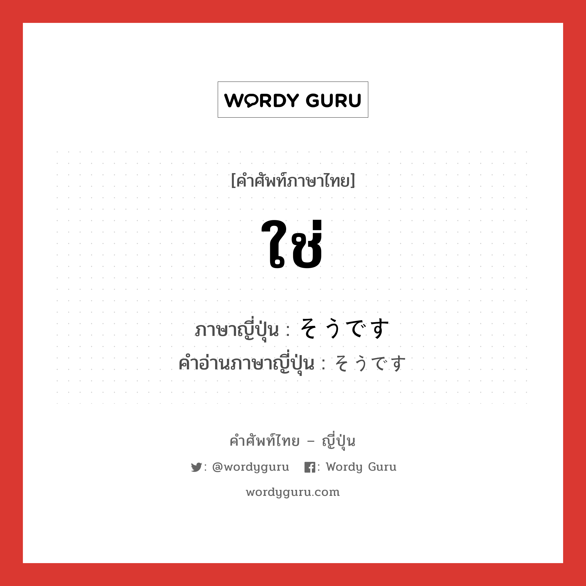 ใช่ ภาษาญี่ปุ่นคืออะไร, คำศัพท์ภาษาไทย - ญี่ปุ่น ใช่ ภาษาญี่ปุ่น そうです คำอ่านภาษาญี่ปุ่น そうです หมวด int หมวด int