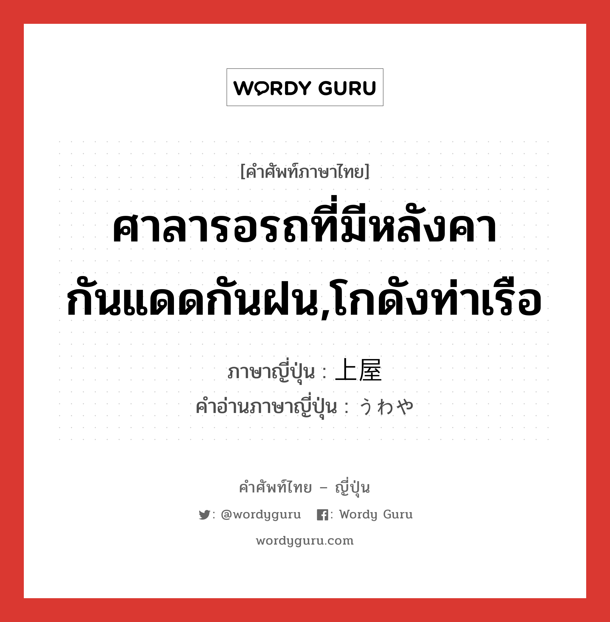 ศาลารอรถที่มีหลังคากันแดดกันฝน,โกดังท่าเรือ ภาษาญี่ปุ่นคืออะไร, คำศัพท์ภาษาไทย - ญี่ปุ่น ศาลารอรถที่มีหลังคากันแดดกันฝน,โกดังท่าเรือ ภาษาญี่ปุ่น 上屋 คำอ่านภาษาญี่ปุ่น うわや หมวด n หมวด n