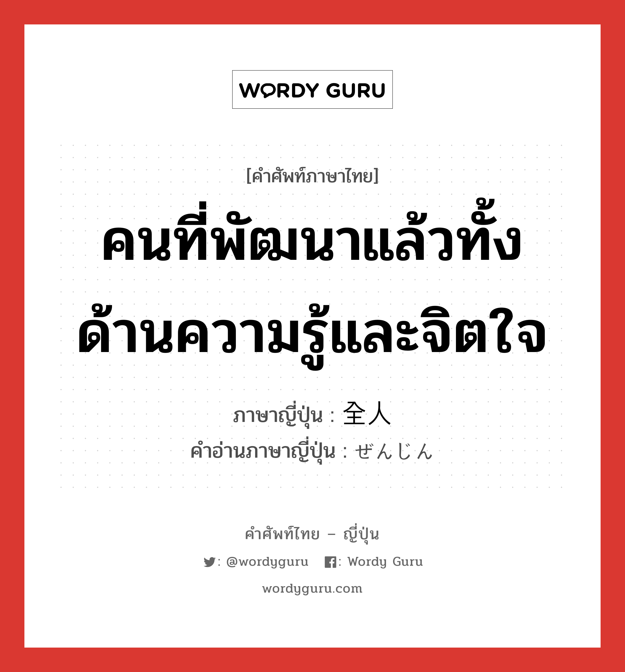 คนที่พัฒนาแล้วทั้งด้านความรู้และจิตใจ ภาษาญี่ปุ่นคืออะไร, คำศัพท์ภาษาไทย - ญี่ปุ่น คนที่พัฒนาแล้วทั้งด้านความรู้และจิตใจ ภาษาญี่ปุ่น 全人 คำอ่านภาษาญี่ปุ่น ぜんじん หมวด n หมวด n