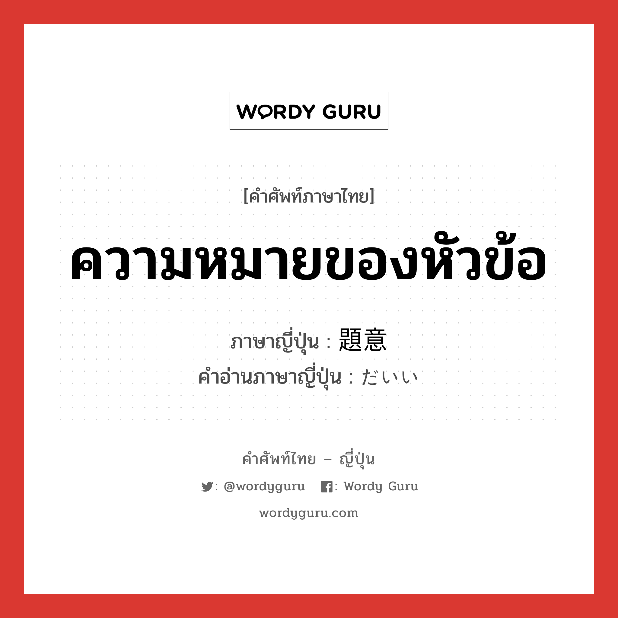 ความหมายของหัวข้อ ภาษาญี่ปุ่นคืออะไร, คำศัพท์ภาษาไทย - ญี่ปุ่น ความหมายของหัวข้อ ภาษาญี่ปุ่น 題意 คำอ่านภาษาญี่ปุ่น だいい หมวด n หมวด n