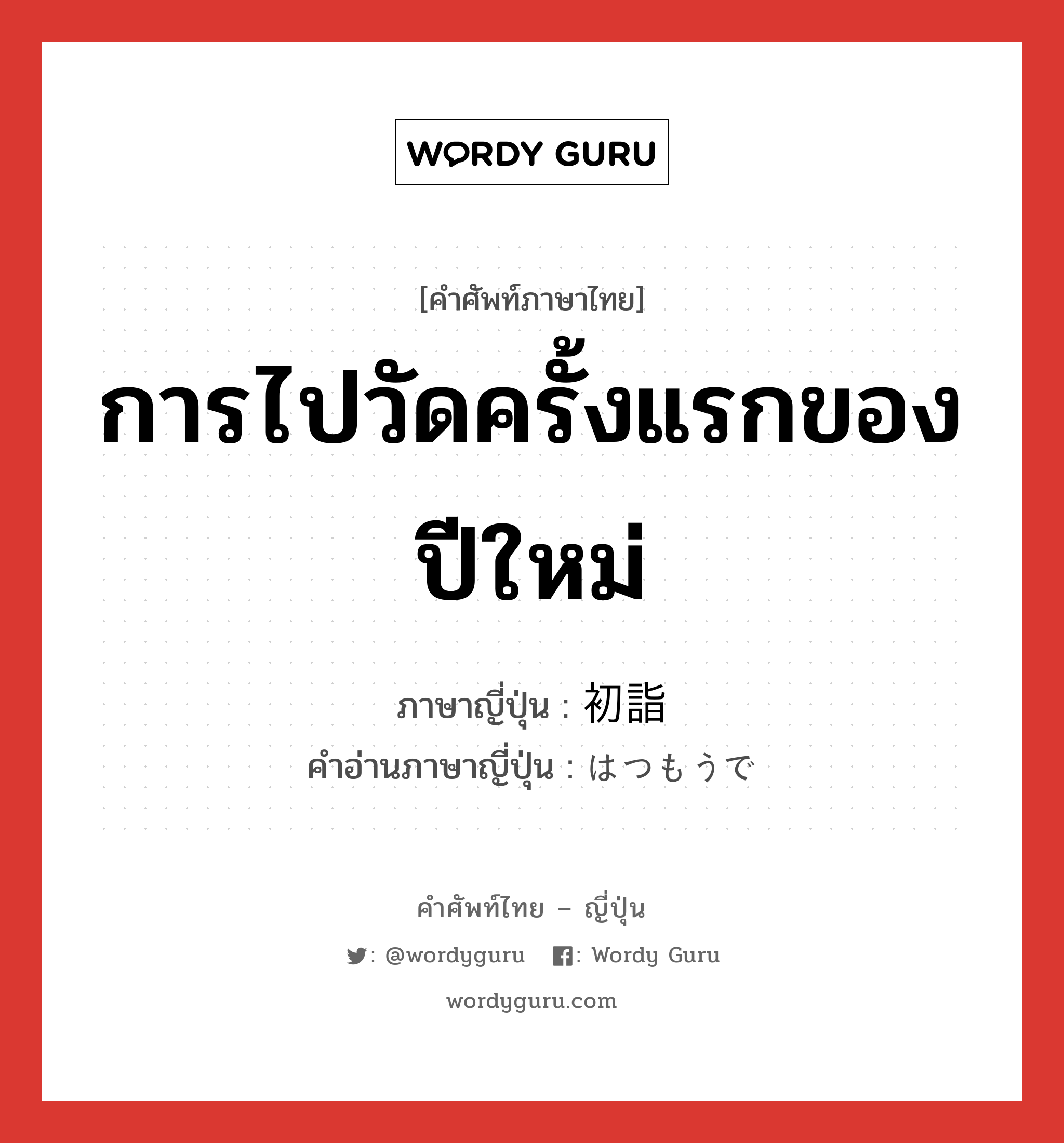 การไปวัดครั้งแรกของปีใหม่ ภาษาญี่ปุ่นคืออะไร, คำศัพท์ภาษาไทย - ญี่ปุ่น การไปวัดครั้งแรกของปีใหม่ ภาษาญี่ปุ่น 初詣 คำอ่านภาษาญี่ปุ่น はつもうで หมวด n หมวด n