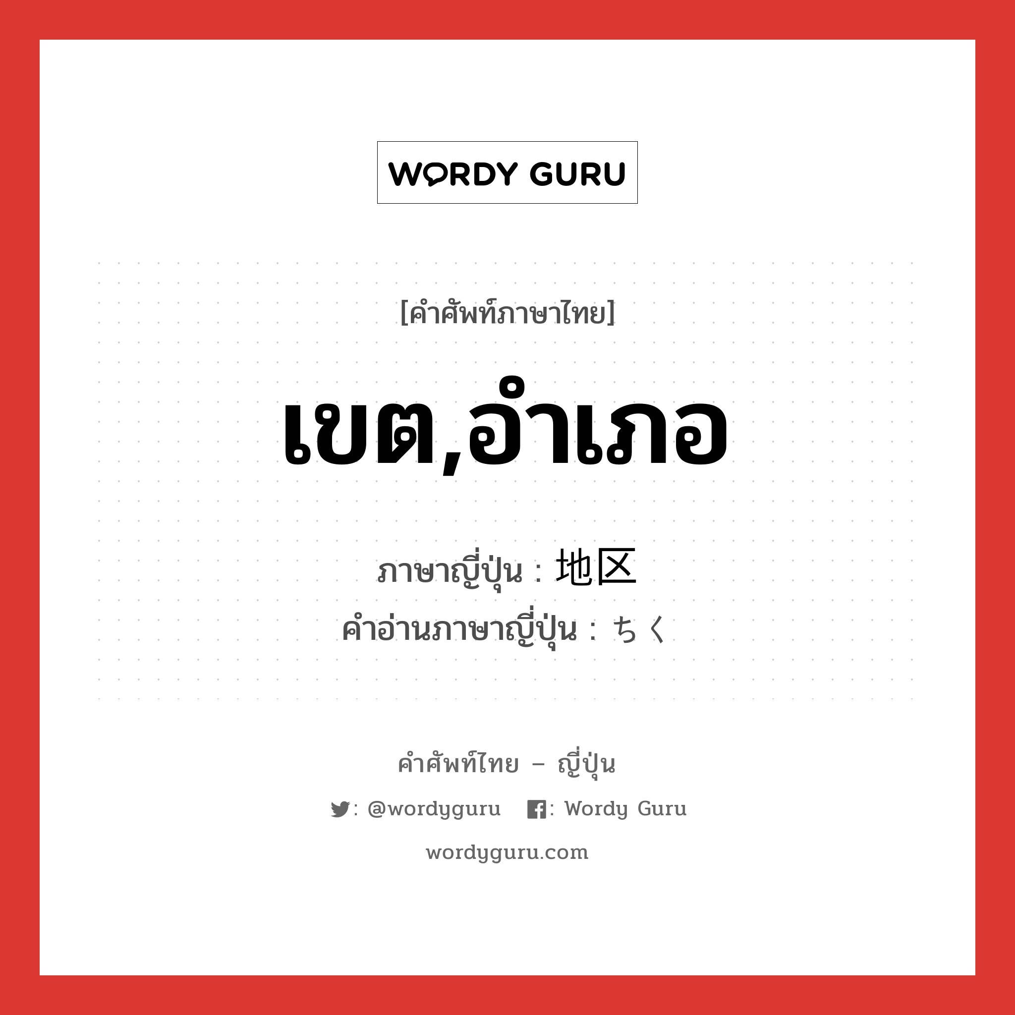 เขต,อำเภอ ภาษาญี่ปุ่นคืออะไร, คำศัพท์ภาษาไทย - ญี่ปุ่น เขต,อำเภอ ภาษาญี่ปุ่น 地区 คำอ่านภาษาญี่ปุ่น ちく หมวด n หมวด n