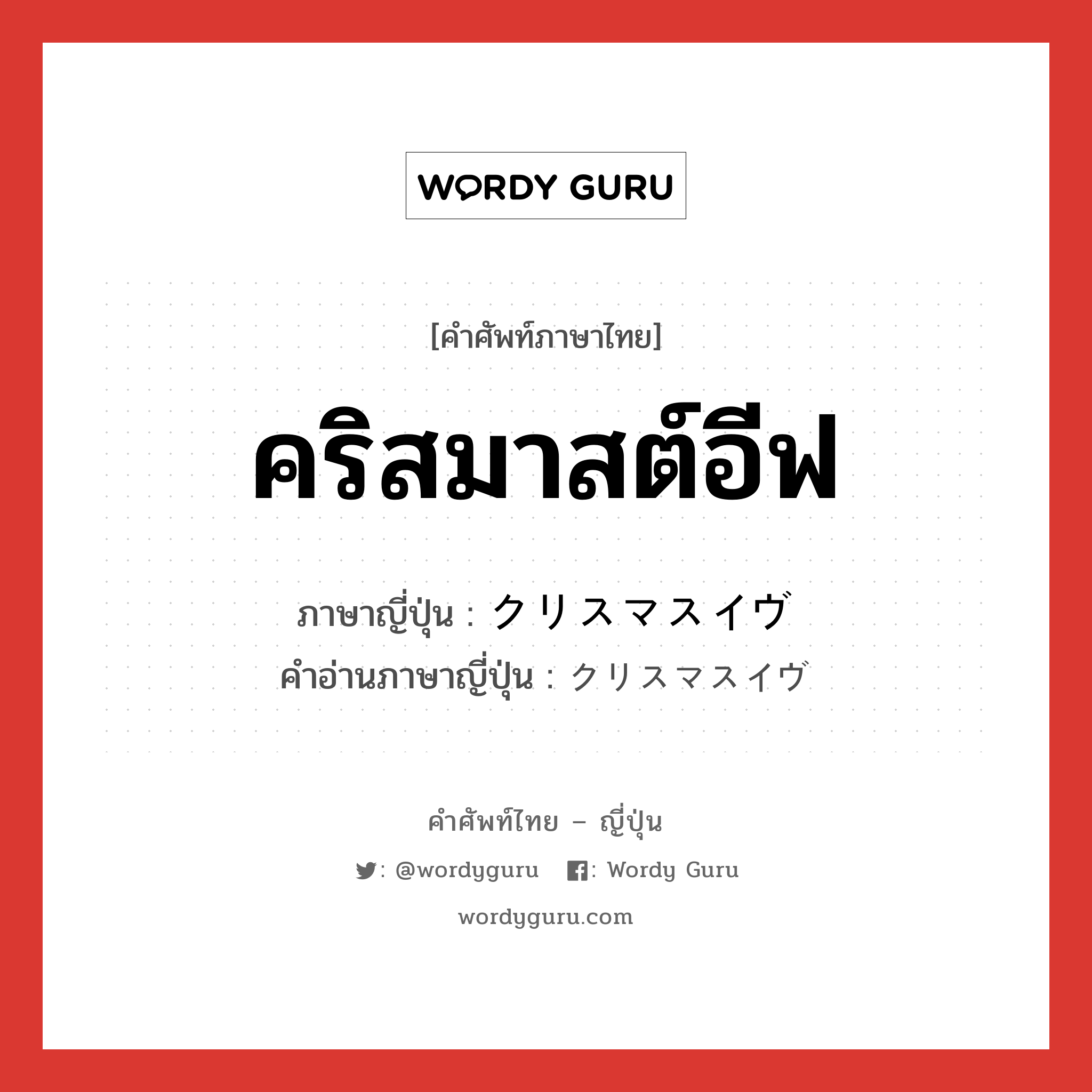 คริสมาสต์อีฟ ภาษาญี่ปุ่นคืออะไร, คำศัพท์ภาษาไทย - ญี่ปุ่น คริสมาสต์อีฟ ภาษาญี่ปุ่น クリスマスイヴ คำอ่านภาษาญี่ปุ่น クリスマスイヴ หมวด n หมวด n