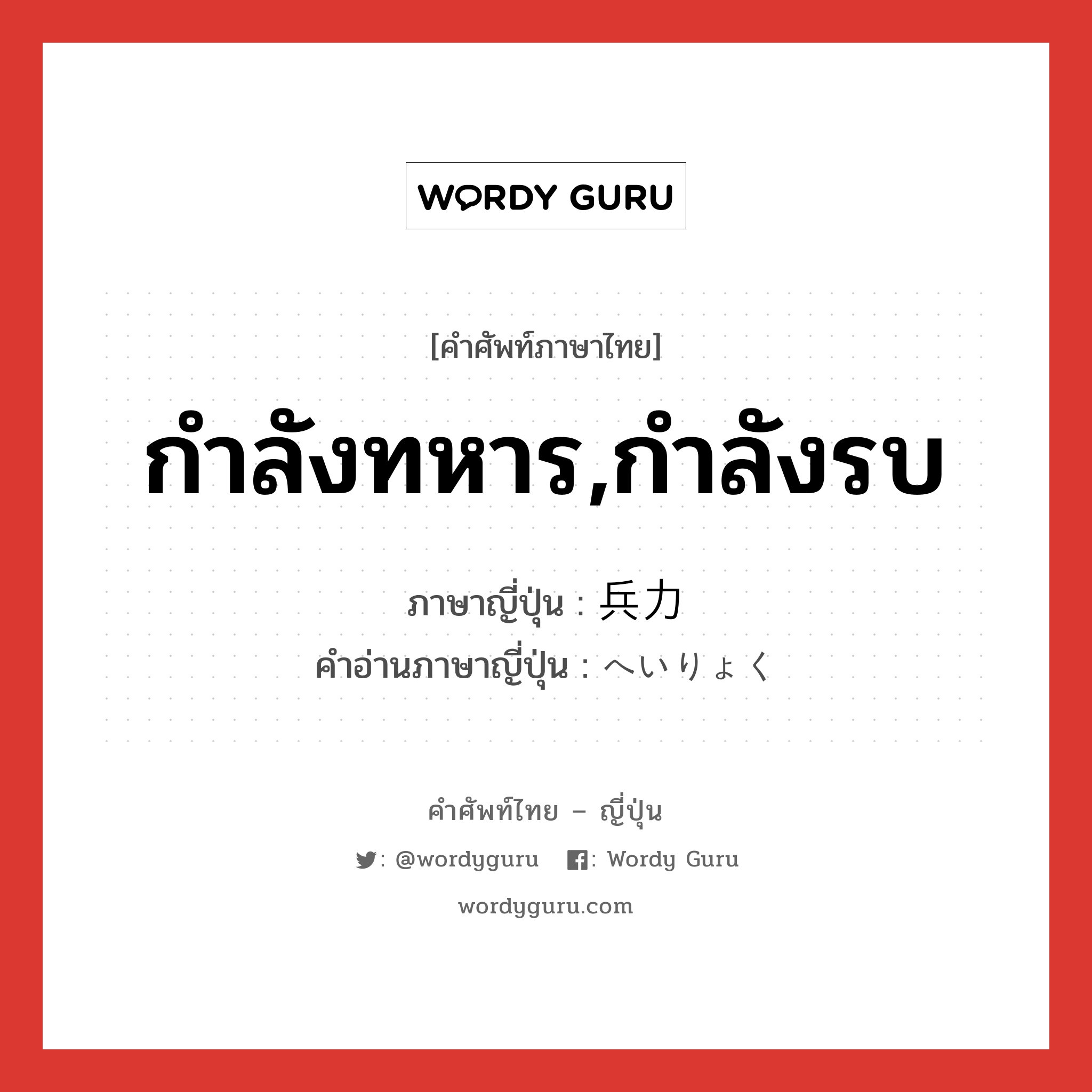 กำลังทหาร,กำลังรบ ภาษาญี่ปุ่นคืออะไร, คำศัพท์ภาษาไทย - ญี่ปุ่น กำลังทหาร,กำลังรบ ภาษาญี่ปุ่น 兵力 คำอ่านภาษาญี่ปุ่น へいりょく หมวด n หมวด n