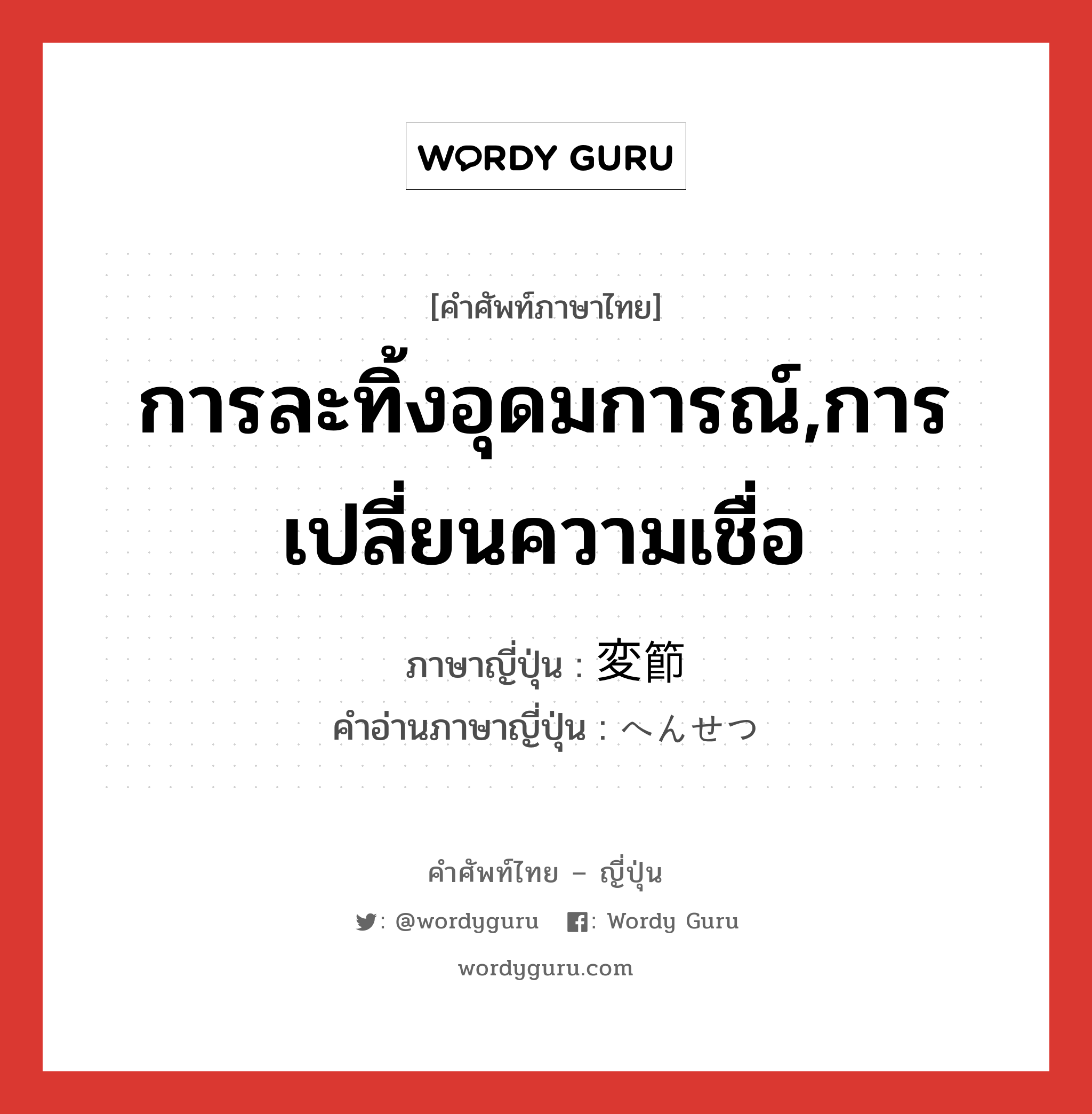 การละทิ้งอุดมการณ์,การเปลี่ยนความเชื่อ ภาษาญี่ปุ่นคืออะไร, คำศัพท์ภาษาไทย - ญี่ปุ่น การละทิ้งอุดมการณ์,การเปลี่ยนความเชื่อ ภาษาญี่ปุ่น 変節 คำอ่านภาษาญี่ปุ่น へんせつ หมวด n หมวด n