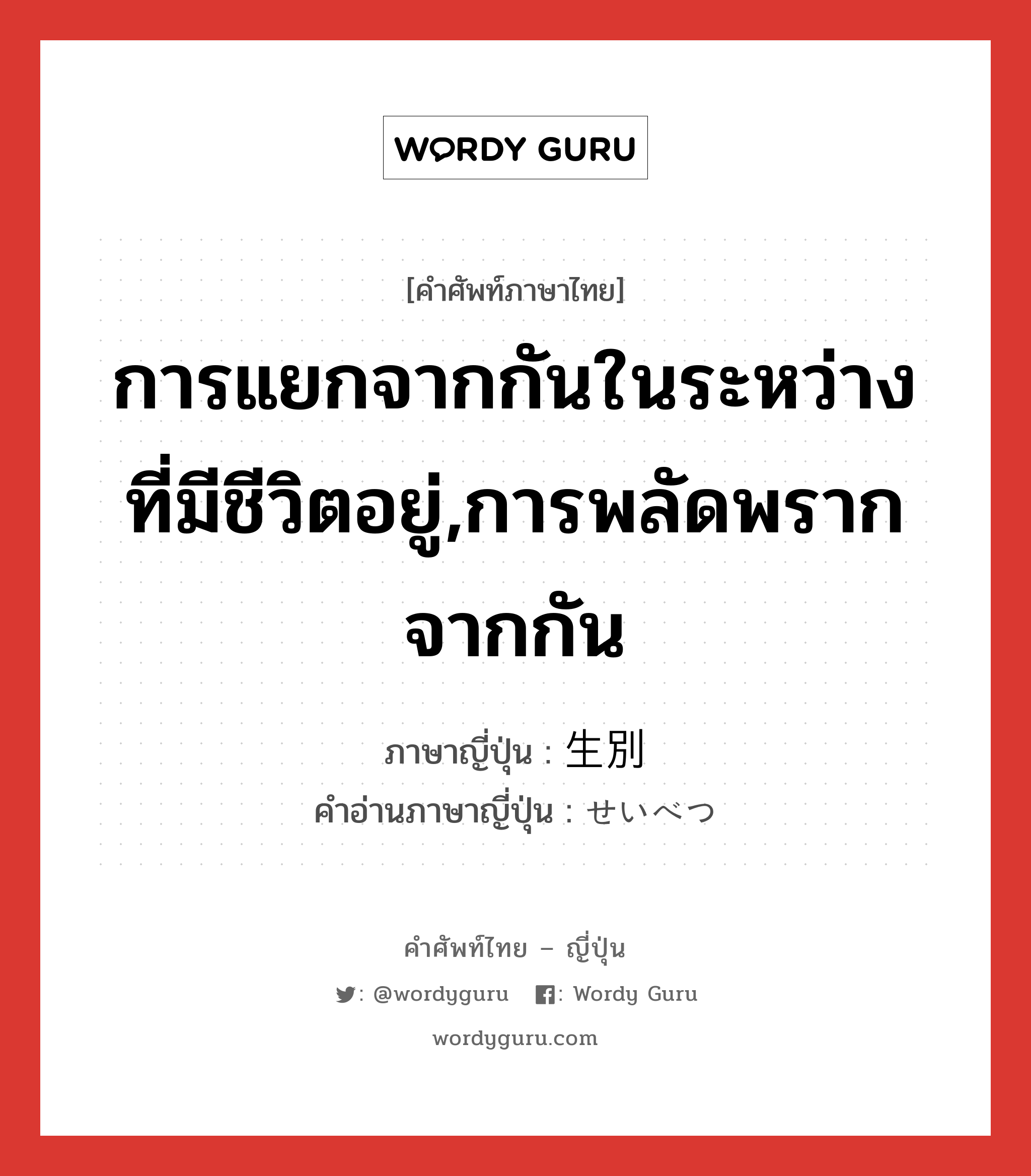 การแยกจากกันในระหว่างที่มีชีวิตอยู่,การพลัดพรากจากกัน ภาษาญี่ปุ่นคืออะไร, คำศัพท์ภาษาไทย - ญี่ปุ่น การแยกจากกันในระหว่างที่มีชีวิตอยู่,การพลัดพรากจากกัน ภาษาญี่ปุ่น 生別 คำอ่านภาษาญี่ปุ่น せいべつ หมวด n หมวด n