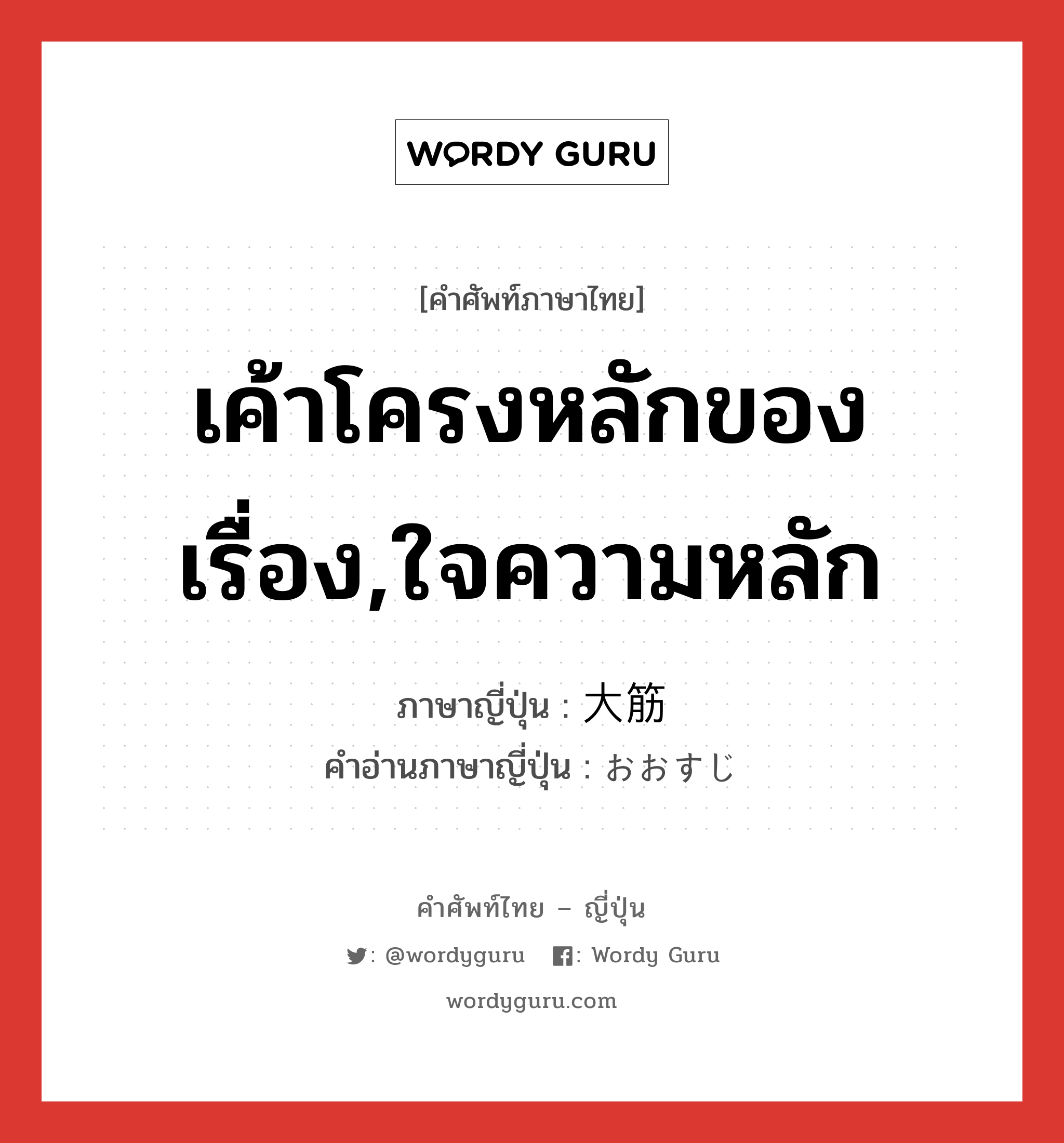 เค้าโครงหลักของเรื่อง,ใจความหลัก ภาษาญี่ปุ่นคืออะไร, คำศัพท์ภาษาไทย - ญี่ปุ่น เค้าโครงหลักของเรื่อง,ใจความหลัก ภาษาญี่ปุ่น 大筋 คำอ่านภาษาญี่ปุ่น おおすじ หมวด n หมวด n