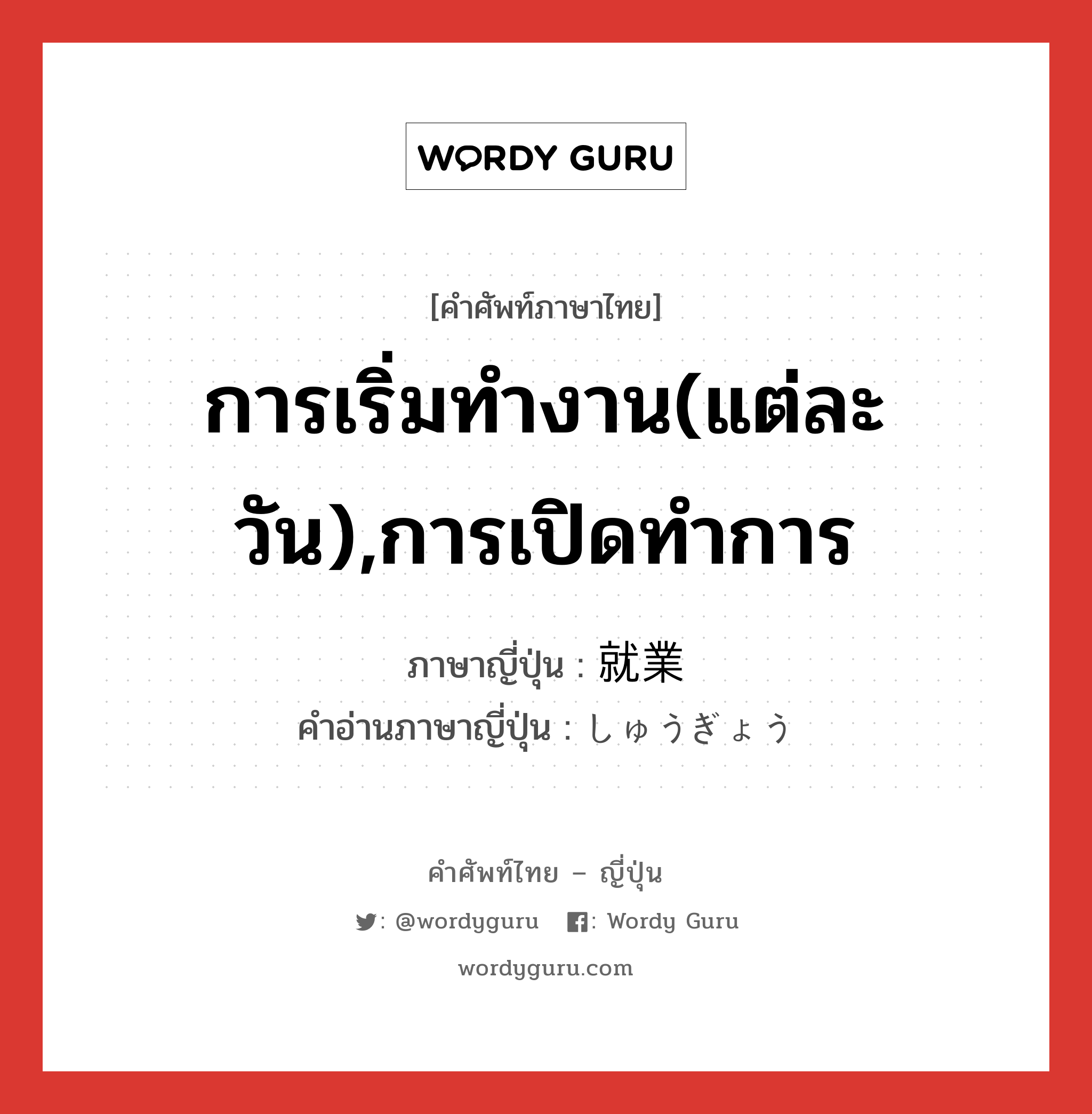 การเริ่มทำงาน(แต่ละวัน),การเปิดทำการ ภาษาญี่ปุ่นคืออะไร, คำศัพท์ภาษาไทย - ญี่ปุ่น การเริ่มทำงาน(แต่ละวัน),การเปิดทำการ ภาษาญี่ปุ่น 就業 คำอ่านภาษาญี่ปุ่น しゅうぎょう หมวด n หมวด n