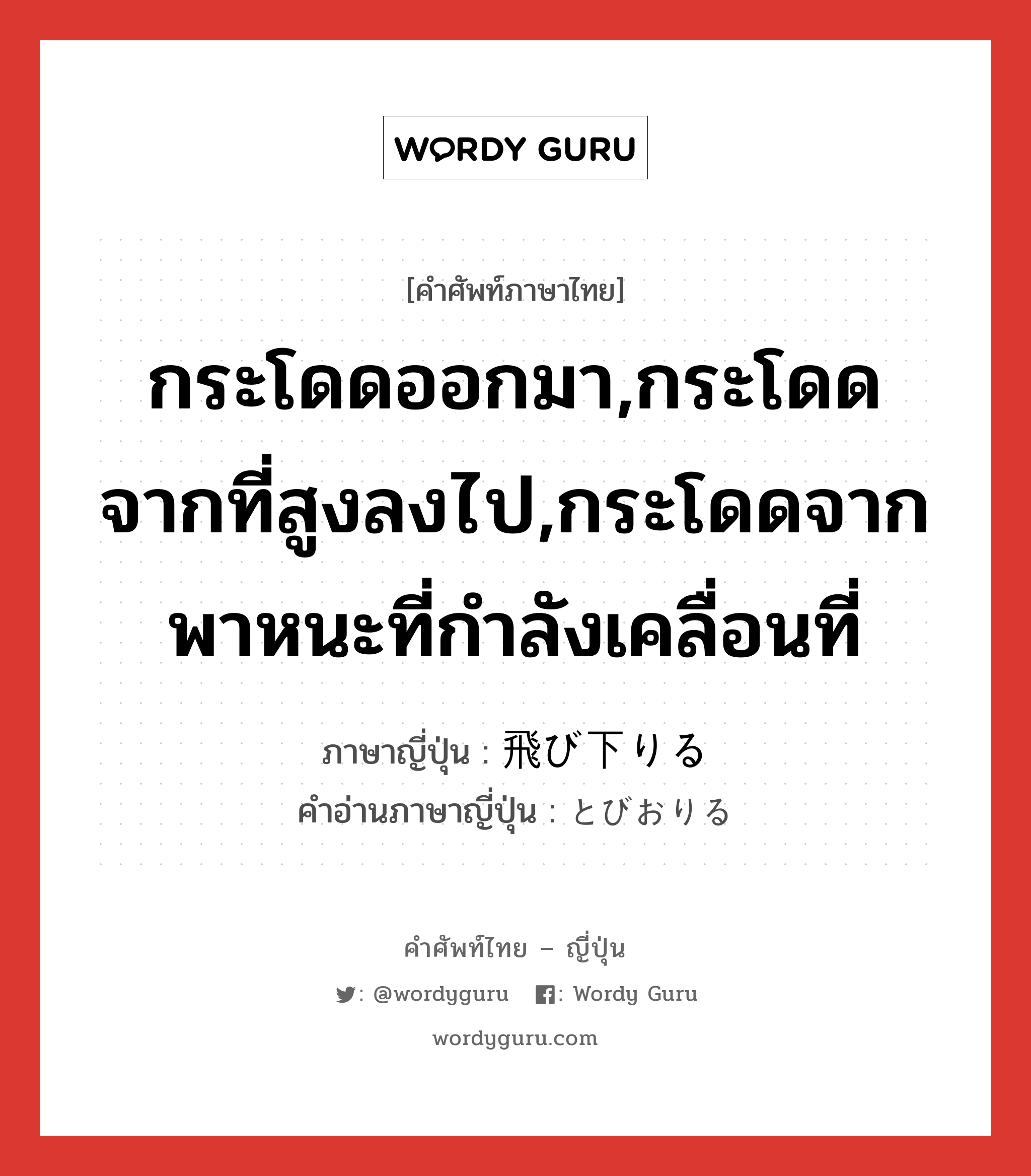 กระโดดออกมา,กระโดดจากที่สูงลงไป,กระโดดจากพาหนะที่กำลังเคลื่อนที่ ภาษาญี่ปุ่นคืออะไร, คำศัพท์ภาษาไทย - ญี่ปุ่น กระโดดออกมา,กระโดดจากที่สูงลงไป,กระโดดจากพาหนะที่กำลังเคลื่อนที่ ภาษาญี่ปุ่น 飛び下りる คำอ่านภาษาญี่ปุ่น とびおりる หมวด v1 หมวด v1