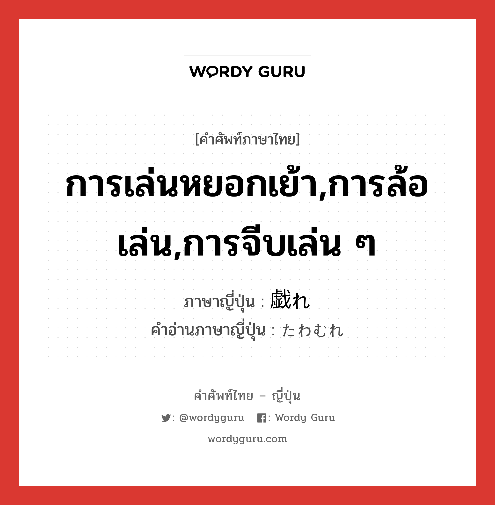 การเล่นหยอกเย้า,การล้อเล่น,การจีบเล่น ๆ ภาษาญี่ปุ่นคืออะไร, คำศัพท์ภาษาไทย - ญี่ปุ่น การเล่นหยอกเย้า,การล้อเล่น,การจีบเล่น ๆ ภาษาญี่ปุ่น 戯れ คำอ่านภาษาญี่ปุ่น たわむれ หมวด n หมวด n