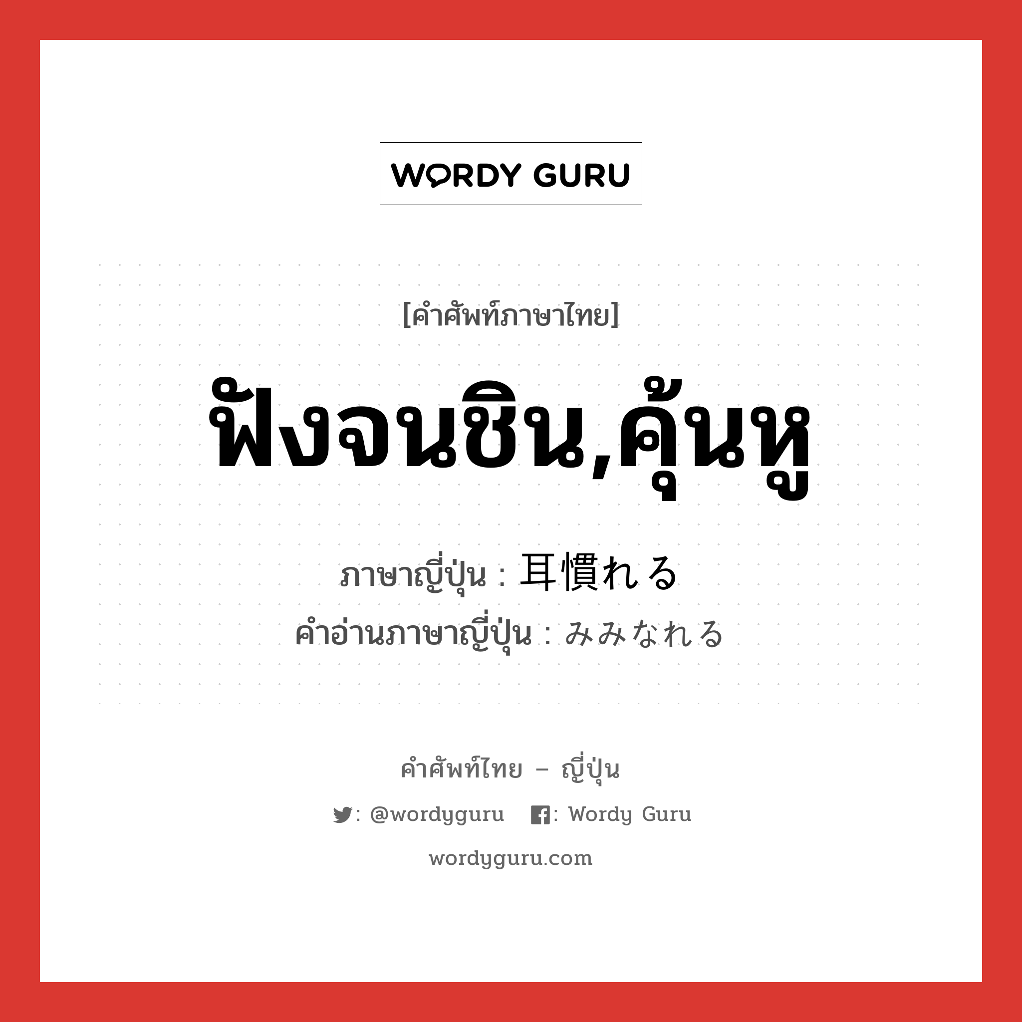 ฟังจนชิน,คุ้นหู ภาษาญี่ปุ่นคืออะไร, คำศัพท์ภาษาไทย - ญี่ปุ่น ฟังจนชิน,คุ้นหู ภาษาญี่ปุ่น 耳慣れる คำอ่านภาษาญี่ปุ่น みみなれる หมวด v1 หมวด v1