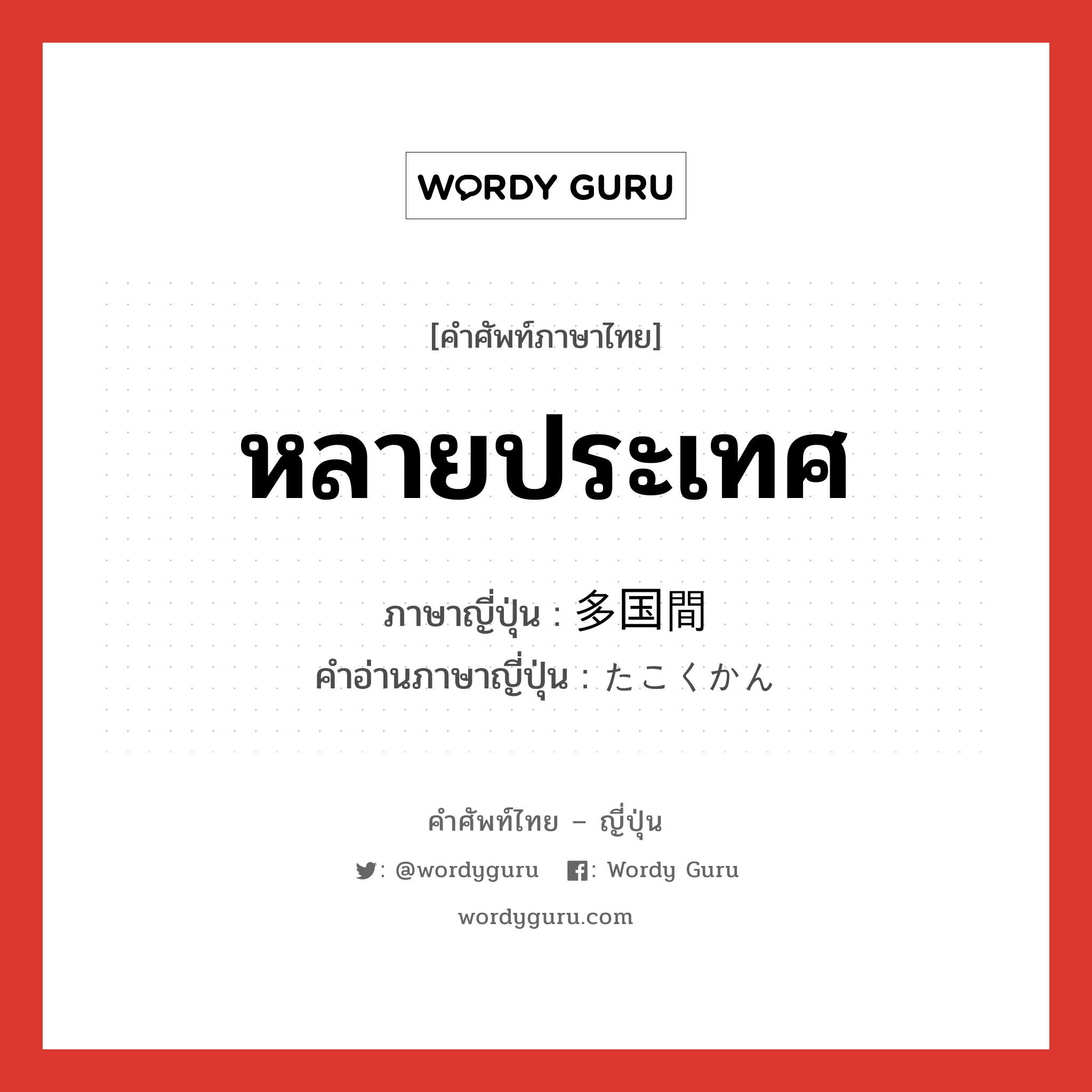 หลายประเทศ ภาษาญี่ปุ่นคืออะไร, คำศัพท์ภาษาไทย - ญี่ปุ่น หลายประเทศ ภาษาญี่ปุ่น 多国間 คำอ่านภาษาญี่ปุ่น たこくかん หมวด adj-no หมวด adj-no