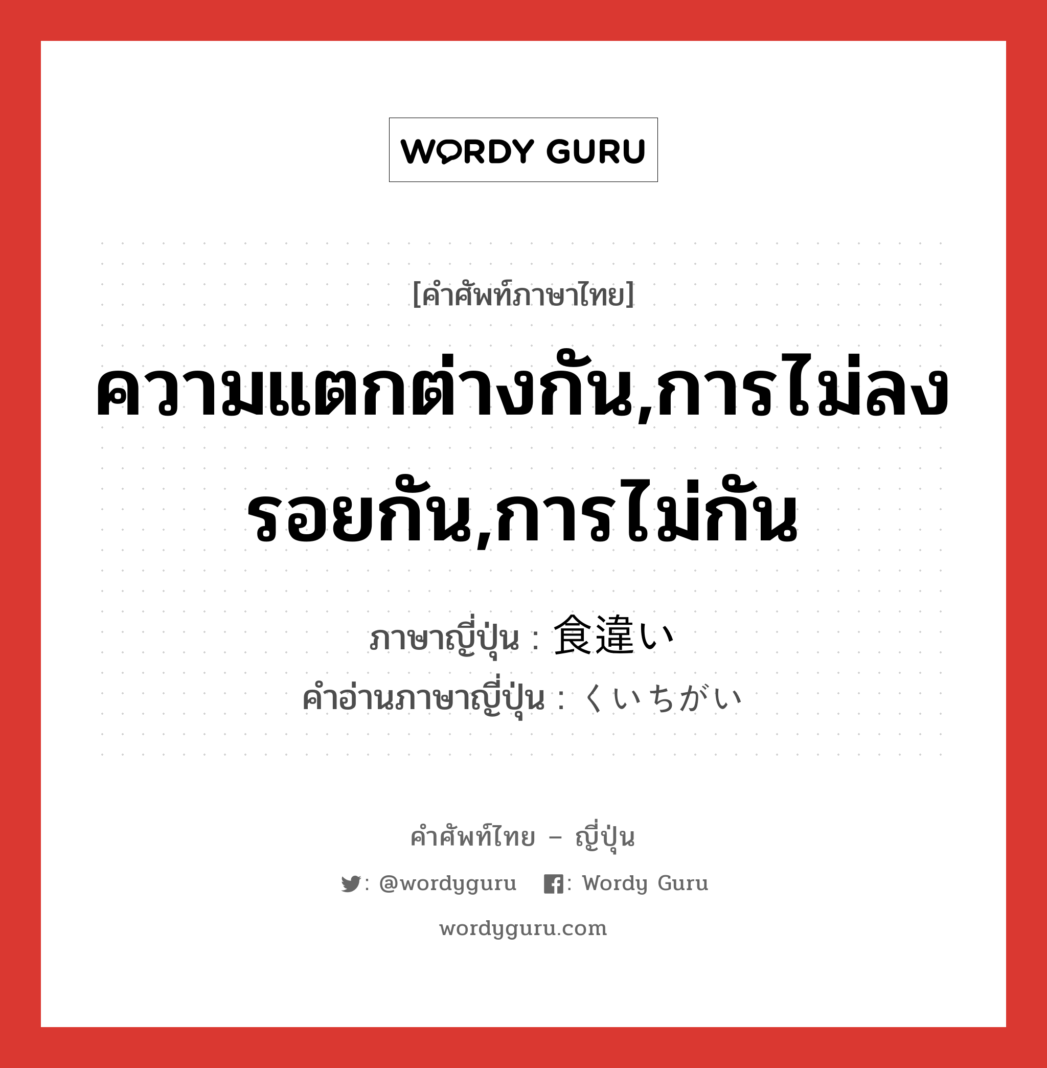 ความแตกต่างกัน,การไม่ลงรอยกัน,การไม่กัน ภาษาญี่ปุ่นคืออะไร, คำศัพท์ภาษาไทย - ญี่ปุ่น ความแตกต่างกัน,การไม่ลงรอยกัน,การไม่กัน ภาษาญี่ปุ่น 食違い คำอ่านภาษาญี่ปุ่น くいちがい หมวด n หมวด n