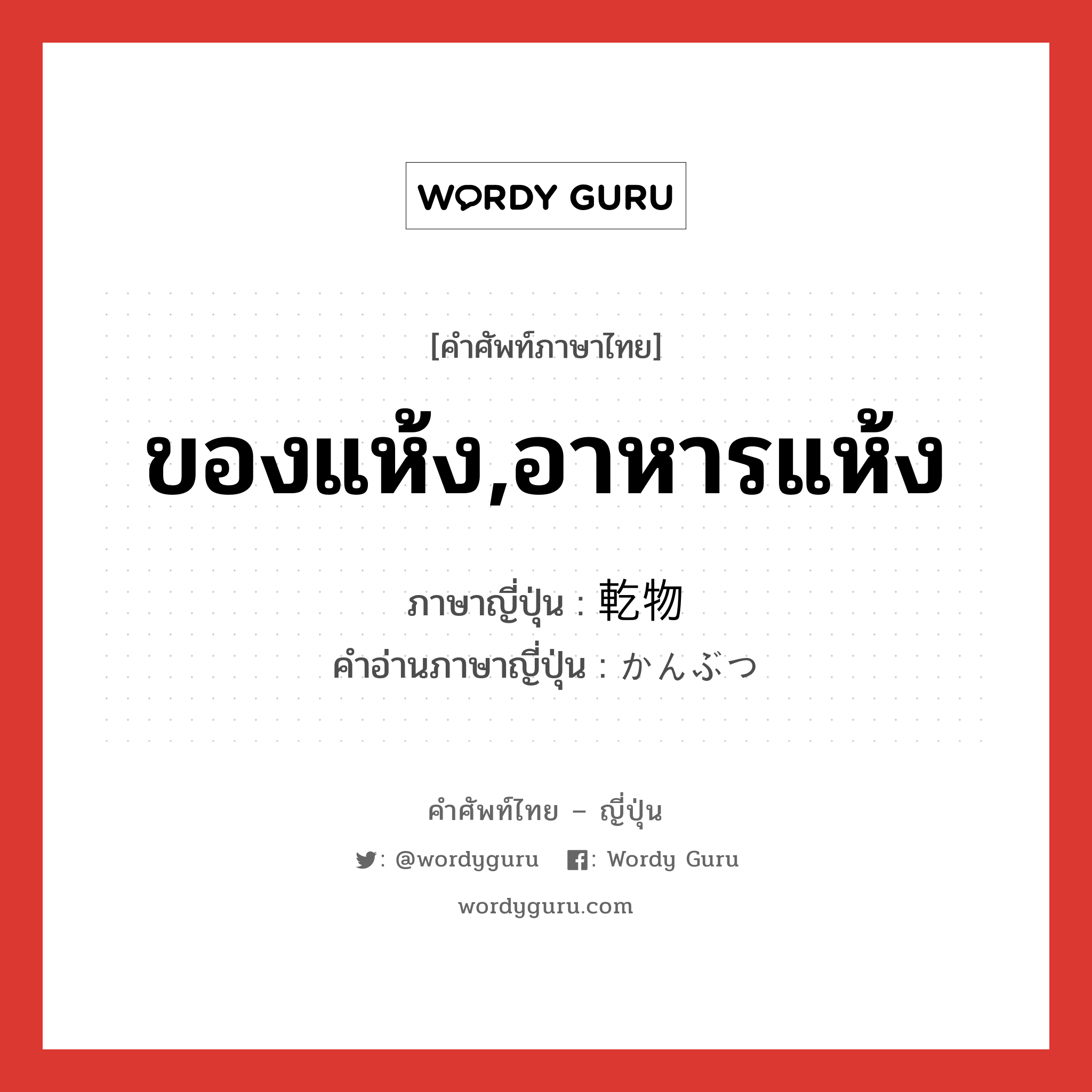 ของแห้ง,อาหารแห้ง ภาษาญี่ปุ่นคืออะไร, คำศัพท์ภาษาไทย - ญี่ปุ่น ของแห้ง,อาหารแห้ง ภาษาญี่ปุ่น 乾物 คำอ่านภาษาญี่ปุ่น かんぶつ หมวด n หมวด n