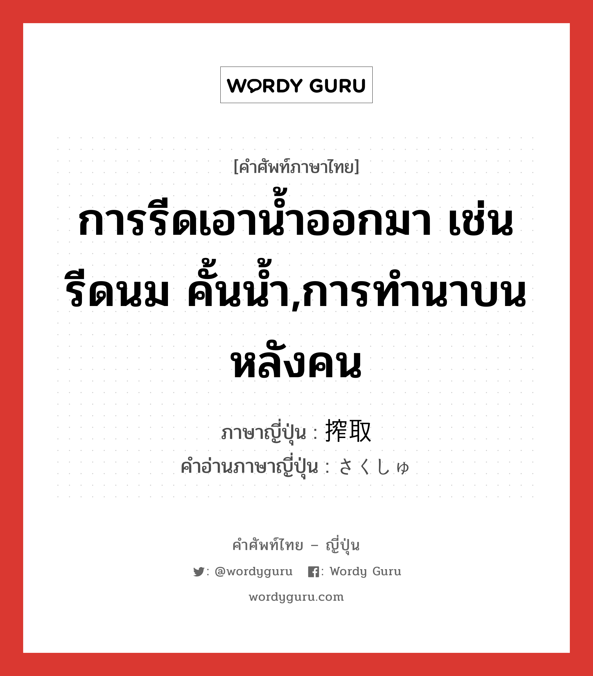 การรีดเอาน้ำออกมา เช่น รีดนม คั้นน้ำ,การทำนาบนหลังคน ภาษาญี่ปุ่นคืออะไร, คำศัพท์ภาษาไทย - ญี่ปุ่น การรีดเอาน้ำออกมา เช่น รีดนม คั้นน้ำ,การทำนาบนหลังคน ภาษาญี่ปุ่น 搾取 คำอ่านภาษาญี่ปุ่น さくしゅ หมวด n หมวด n