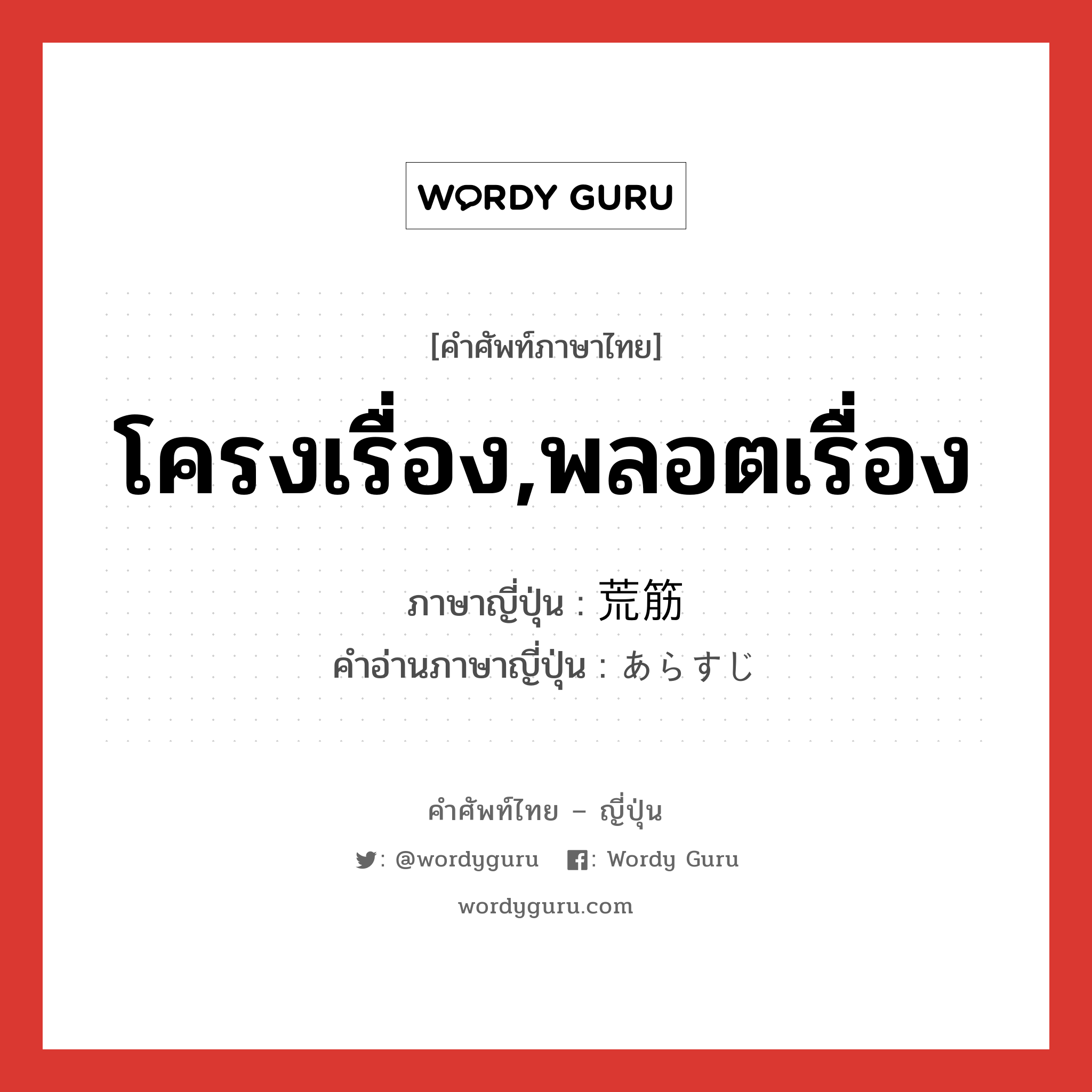 โครงเรื่อง,พลอตเรื่อง ภาษาญี่ปุ่นคืออะไร, คำศัพท์ภาษาไทย - ญี่ปุ่น โครงเรื่อง,พลอตเรื่อง ภาษาญี่ปุ่น 荒筋 คำอ่านภาษาญี่ปุ่น あらすじ หมวด n หมวด n