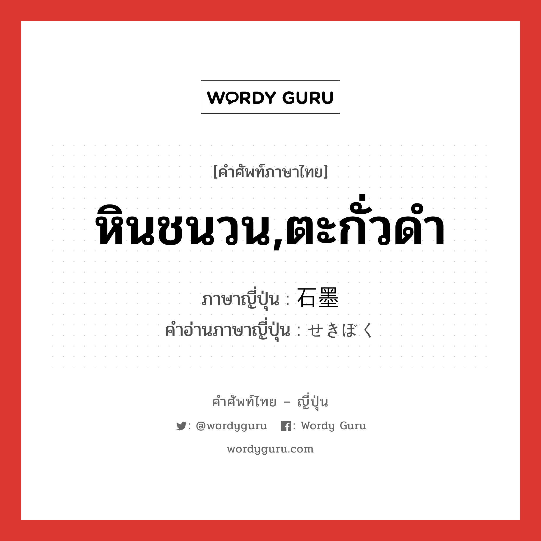 หินชนวน,ตะกั่วดำ ภาษาญี่ปุ่นคืออะไร, คำศัพท์ภาษาไทย - ญี่ปุ่น หินชนวน,ตะกั่วดำ ภาษาญี่ปุ่น 石墨 คำอ่านภาษาญี่ปุ่น せきぼく หมวด n หมวด n