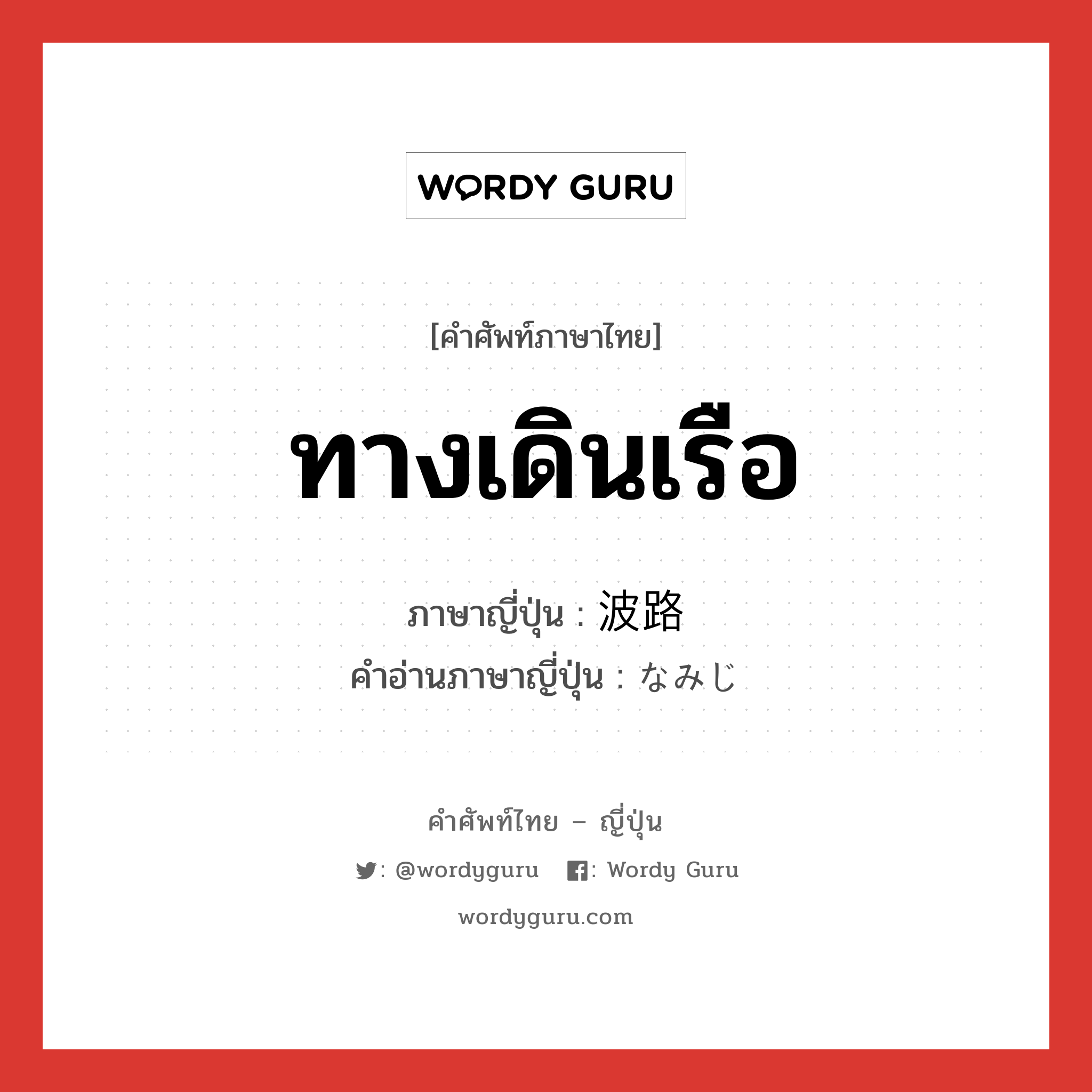 ทางเดินเรือ ภาษาญี่ปุ่นคืออะไร, คำศัพท์ภาษาไทย - ญี่ปุ่น ทางเดินเรือ ภาษาญี่ปุ่น 波路 คำอ่านภาษาญี่ปุ่น なみじ หมวด n หมวด n