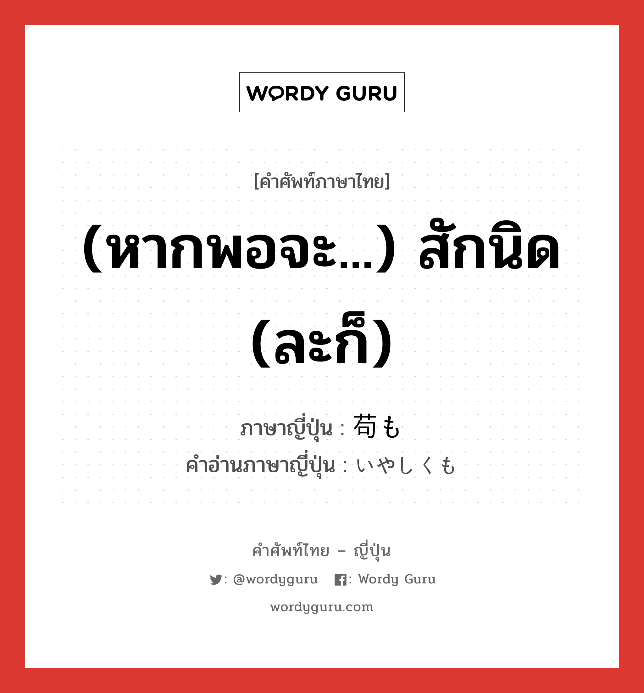 (หากพอจะ...) สักนิด (ละก็) ภาษาญี่ปุ่นคืออะไร, คำศัพท์ภาษาไทย - ญี่ปุ่น (หากพอจะ...) สักนิด (ละก็) ภาษาญี่ปุ่น 苟も คำอ่านภาษาญี่ปุ่น いやしくも หมวด adv หมวด adv