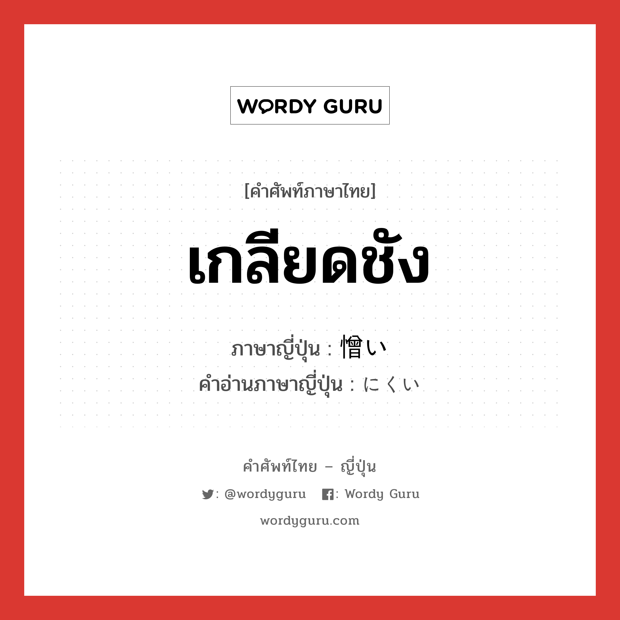 เกลียดชัง ภาษาญี่ปุ่นคืออะไร, คำศัพท์ภาษาไทย - ญี่ปุ่น เกลียดชัง ภาษาญี่ปุ่น 憎い คำอ่านภาษาญี่ปุ่น にくい หมวด adj-i หมวด adj-i