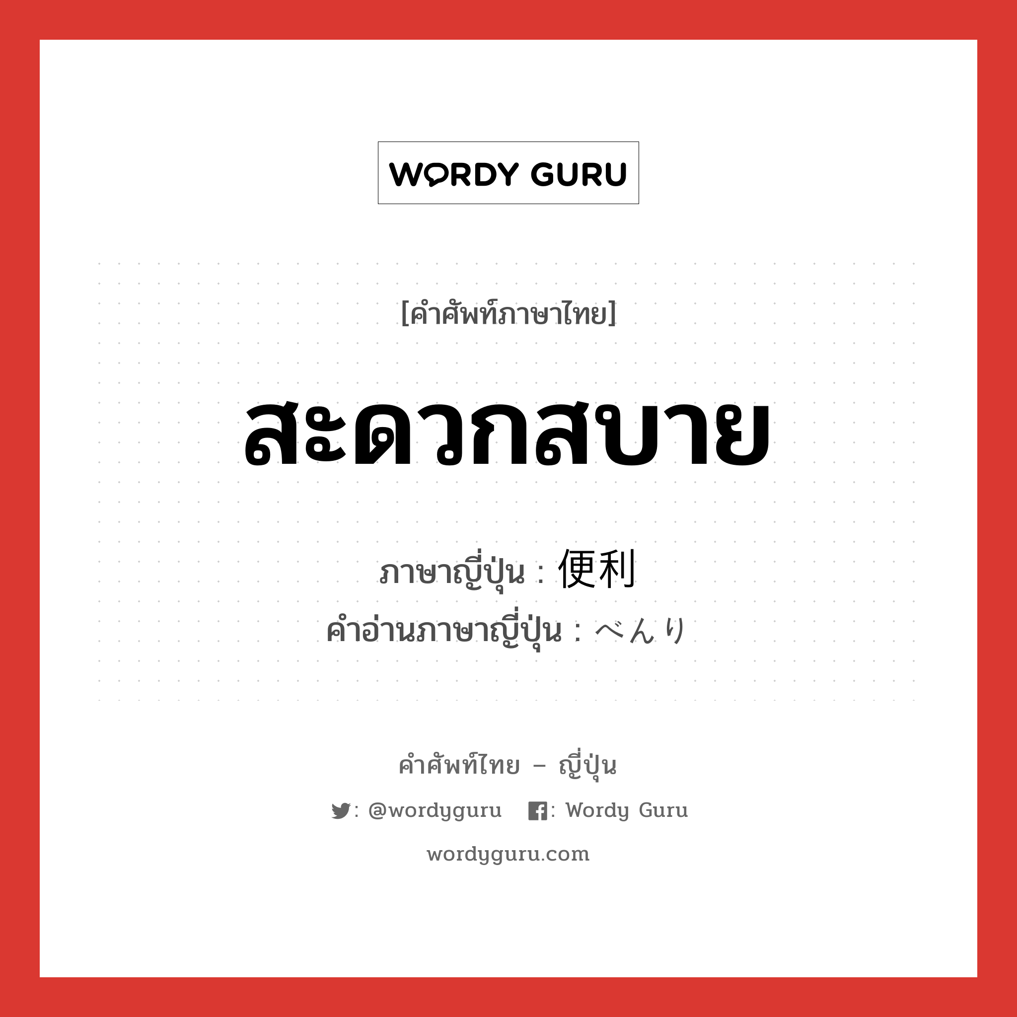 สะดวกสบาย ภาษาญี่ปุ่นคืออะไร, คำศัพท์ภาษาไทย - ญี่ปุ่น สะดวกสบาย ภาษาญี่ปุ่น 便利 คำอ่านภาษาญี่ปุ่น べんり หมวด adj-na หมวด adj-na