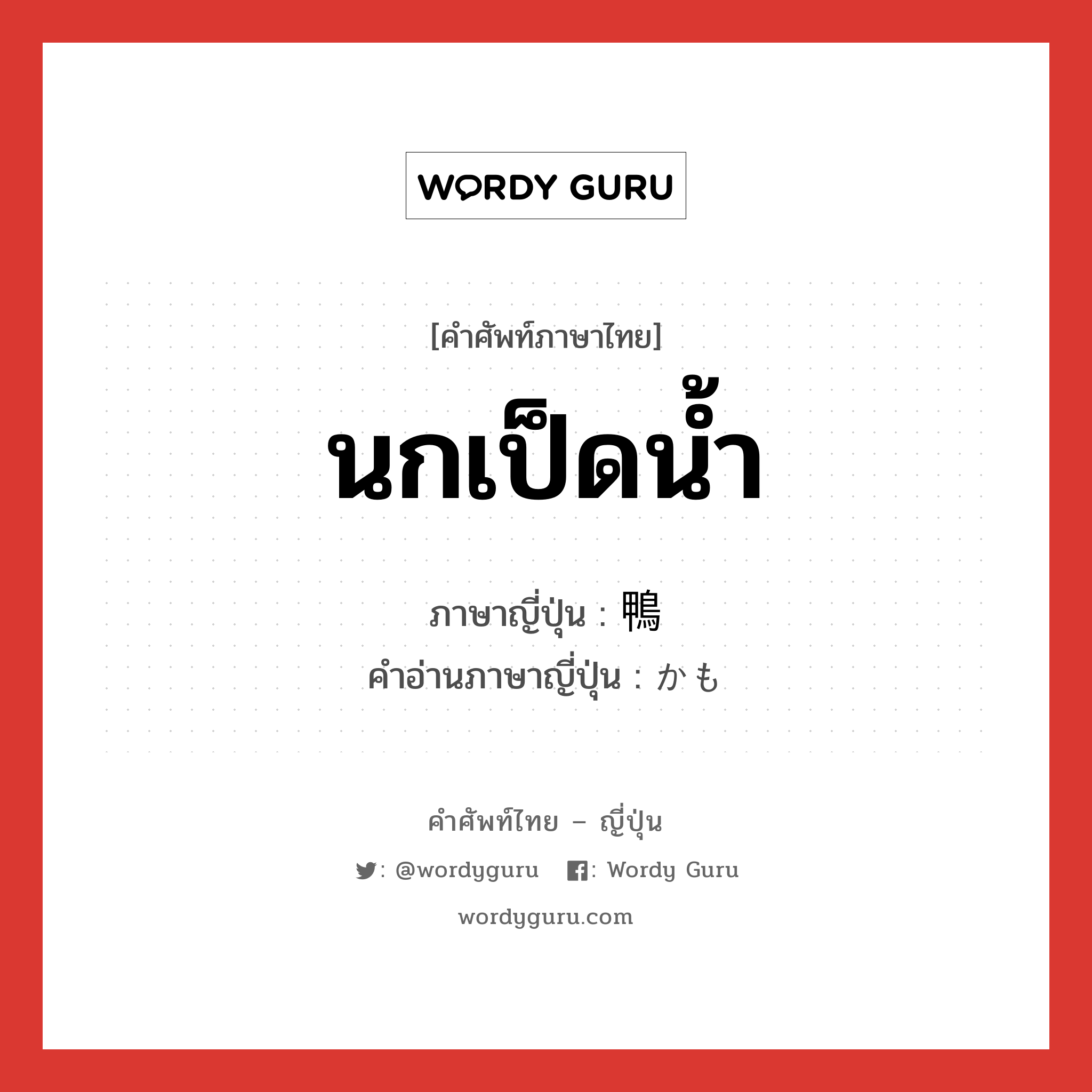 นกเป็ดน้ำ ภาษาญี่ปุ่นคืออะไร, คำศัพท์ภาษาไทย - ญี่ปุ่น นกเป็ดน้ำ ภาษาญี่ปุ่น 鴨 คำอ่านภาษาญี่ปุ่น かも หมวด n หมวด n