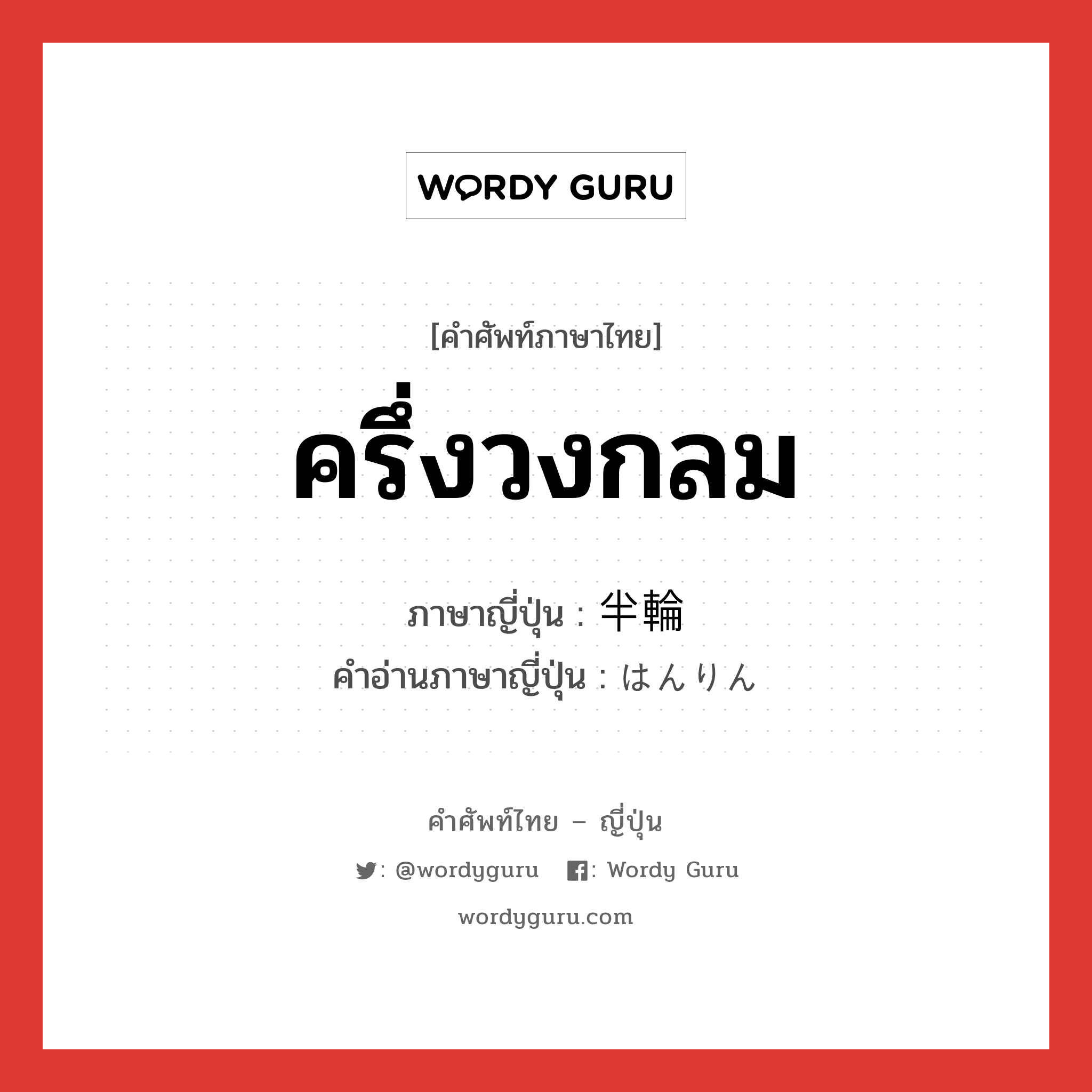 ครึ่งวงกลม ภาษาญี่ปุ่นคืออะไร, คำศัพท์ภาษาไทย - ญี่ปุ่น ครึ่งวงกลม ภาษาญี่ปุ่น 半輪 คำอ่านภาษาญี่ปุ่น はんりん หมวด n หมวด n