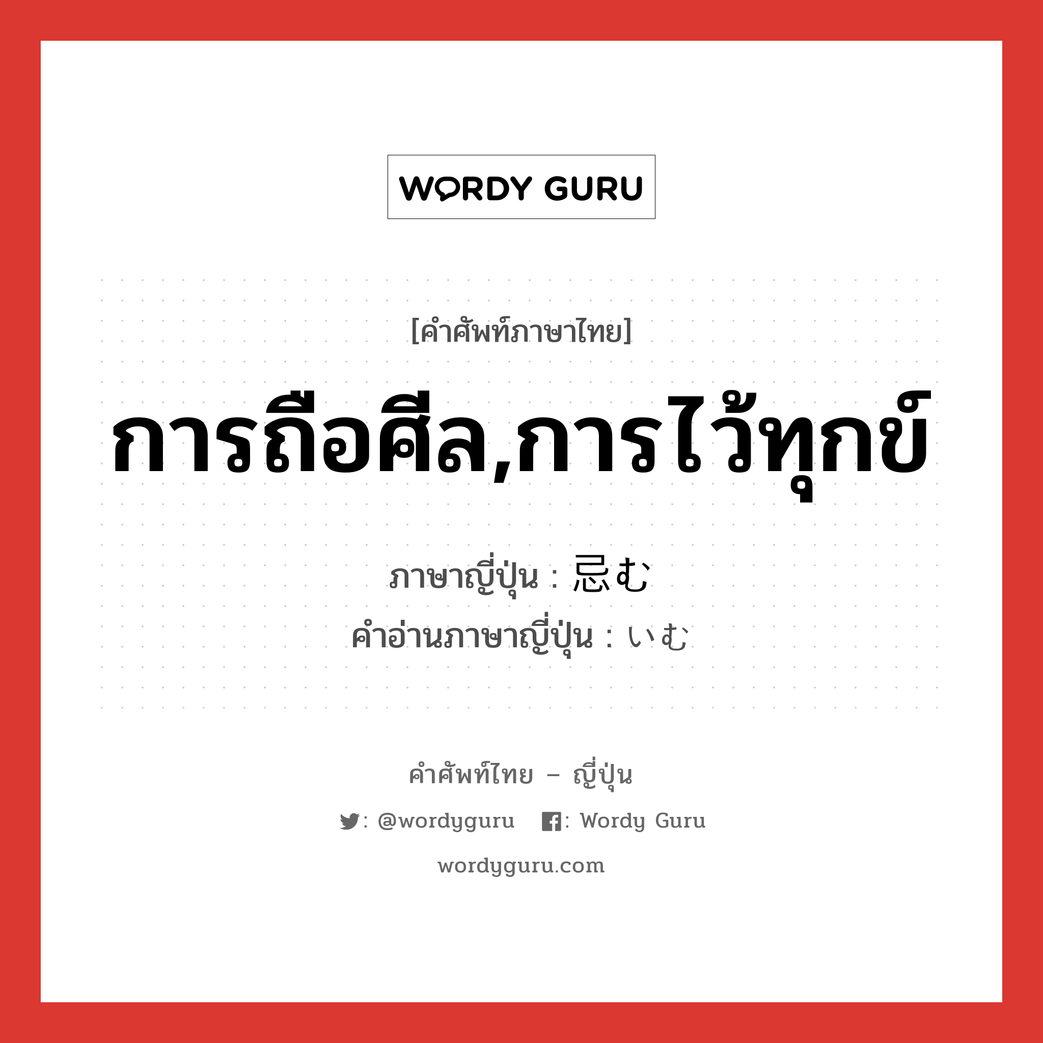 การถือศีล,การไว้ทุกข์ ภาษาญี่ปุ่นคืออะไร, คำศัพท์ภาษาไทย - ญี่ปุ่น การถือศีล,การไว้ทุกข์ ภาษาญี่ปุ่น 忌む คำอ่านภาษาญี่ปุ่น いむ หมวด v5m หมวด v5m