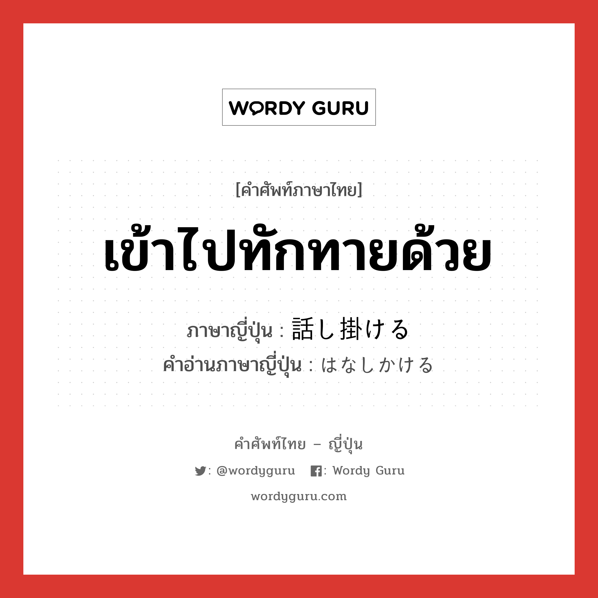 เข้าไปทักทายด้วย ภาษาญี่ปุ่นคืออะไร, คำศัพท์ภาษาไทย - ญี่ปุ่น เข้าไปทักทายด้วย ภาษาญี่ปุ่น 話し掛ける คำอ่านภาษาญี่ปุ่น はなしかける หมวด v1 หมวด v1