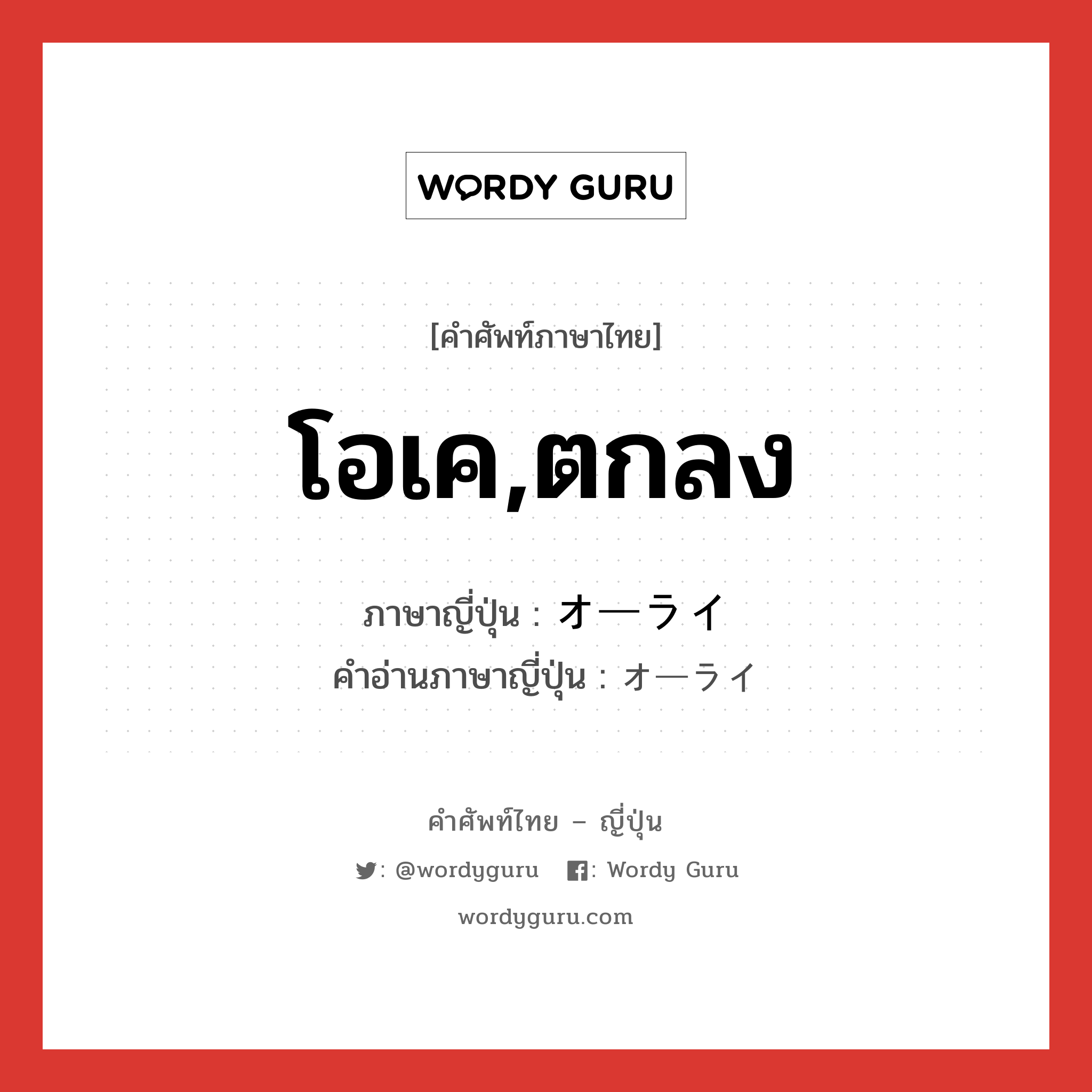 โอเค,ตกลง ภาษาญี่ปุ่นคืออะไร, คำศัพท์ภาษาไทย - ญี่ปุ่น โอเค,ตกลง ภาษาญี่ปุ่น オーライ คำอ่านภาษาญี่ปุ่น オーライ หมวด n หมวด n