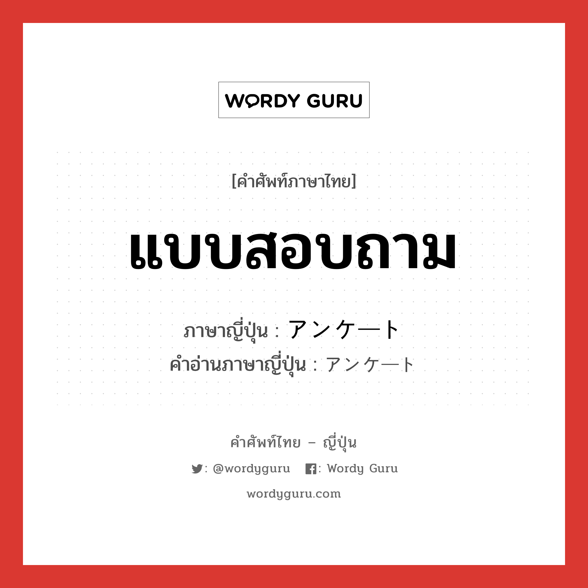 แบบสอบถาม ภาษาญี่ปุ่นคืออะไร, คำศัพท์ภาษาไทย - ญี่ปุ่น แบบสอบถาม ภาษาญี่ปุ่น アンケート คำอ่านภาษาญี่ปุ่น アンケート หมวด n หมวด n