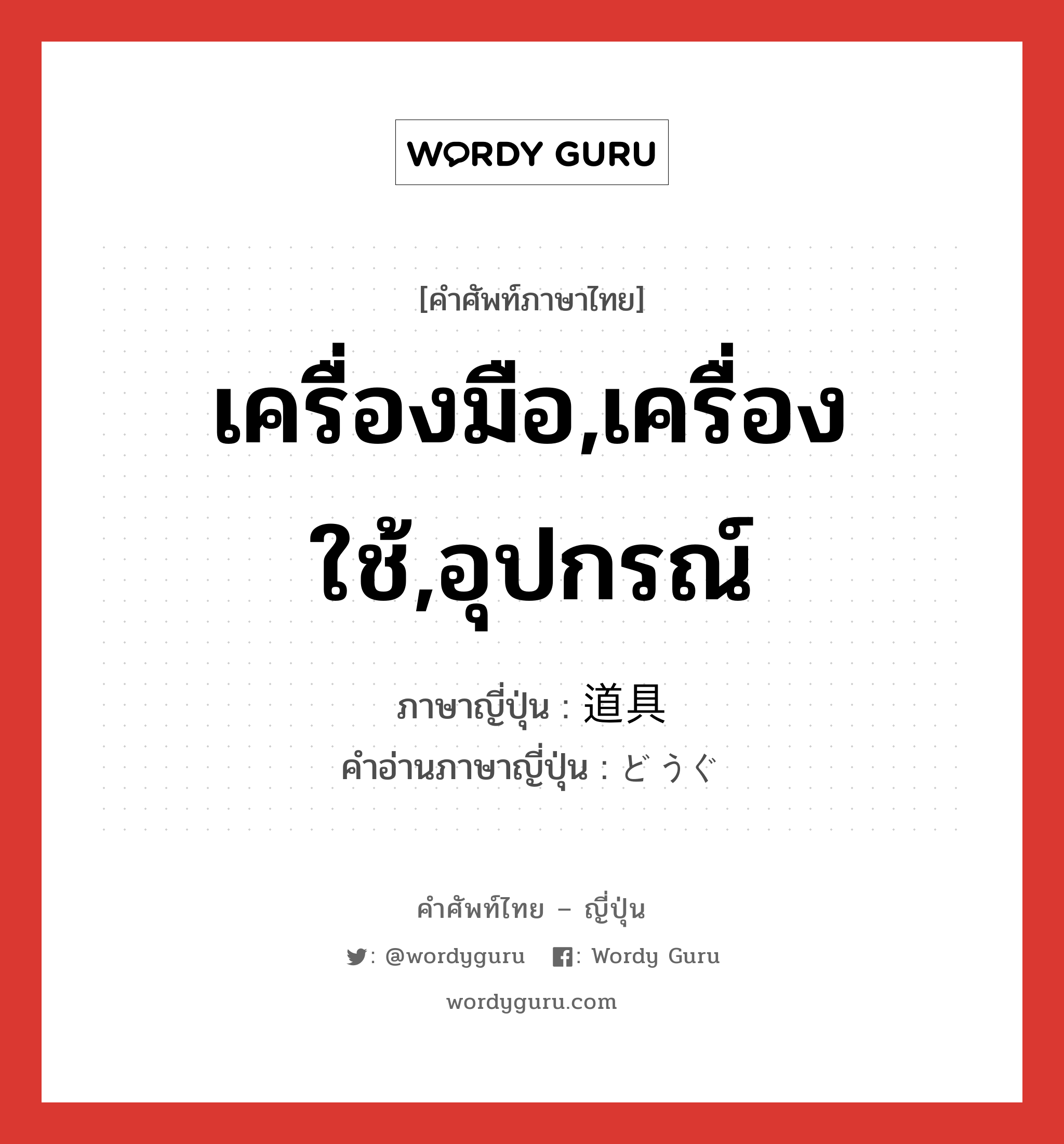 เครื่องมือ,เครื่องใช้,อุปกรณ์ ภาษาญี่ปุ่นคืออะไร, คำศัพท์ภาษาไทย - ญี่ปุ่น เครื่องมือ,เครื่องใช้,อุปกรณ์ ภาษาญี่ปุ่น 道具 คำอ่านภาษาญี่ปุ่น どうぐ หมวด n หมวด n