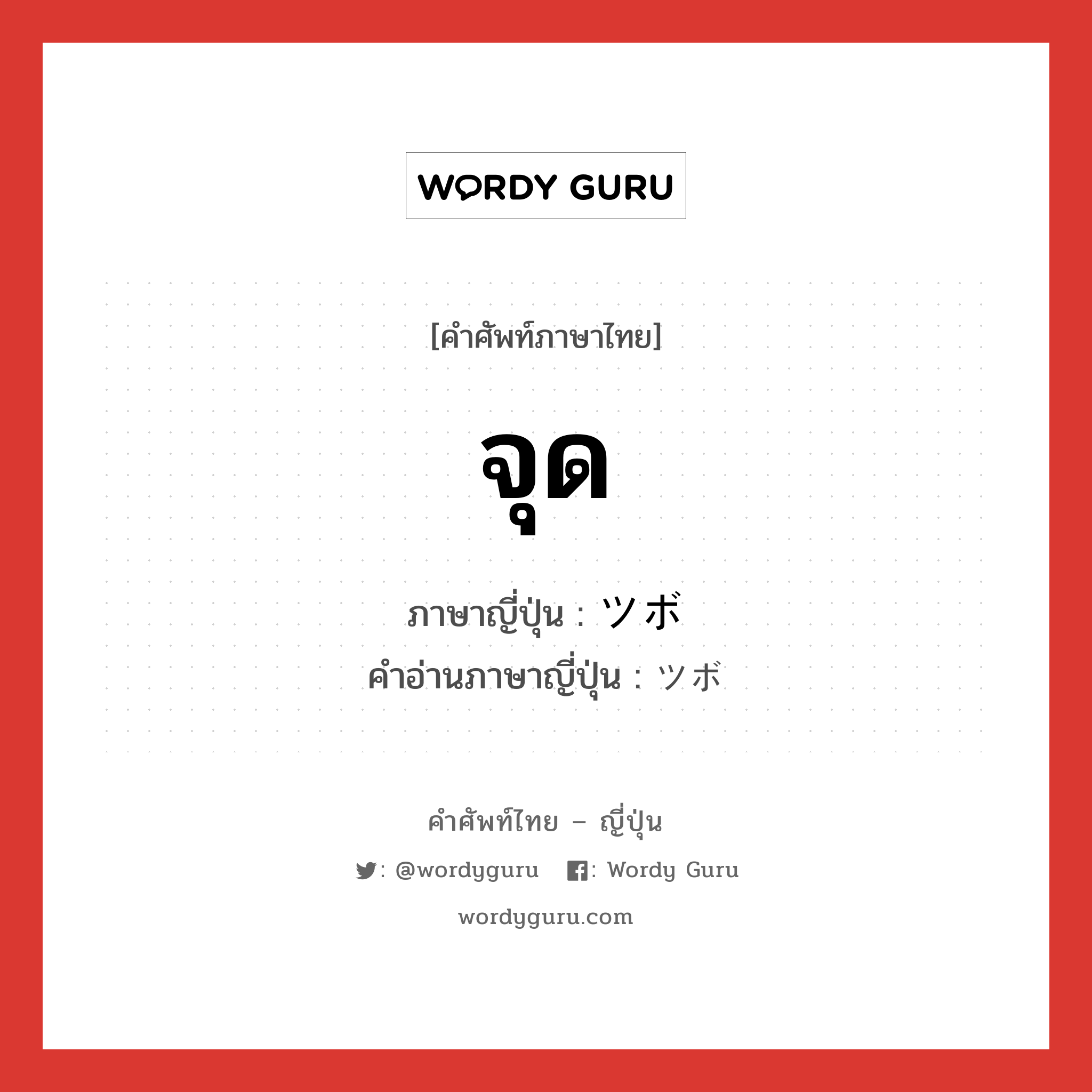 จุด ภาษาญี่ปุ่นคืออะไร, คำศัพท์ภาษาไทย - ญี่ปุ่น จุด ภาษาญี่ปุ่น ツボ คำอ่านภาษาญี่ปุ่น ツボ หมวด n หมวด n