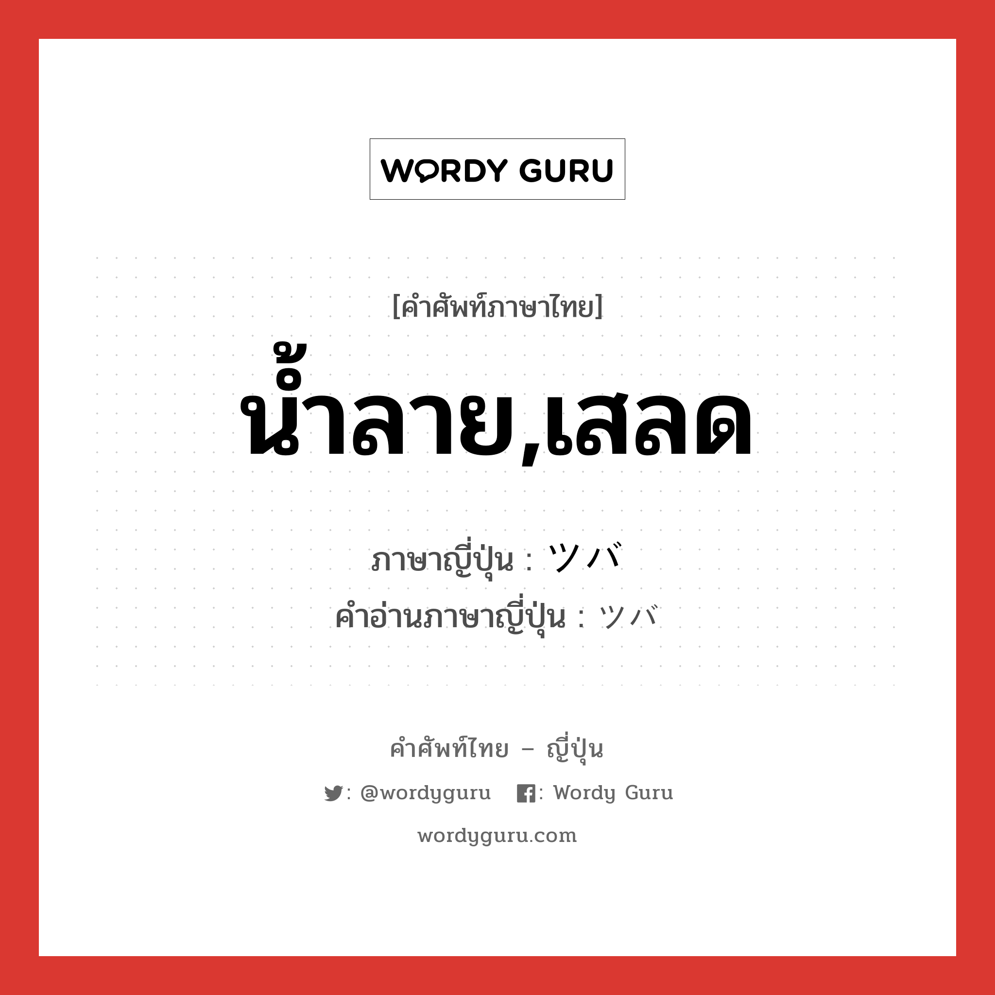 น้ำลาย,เสลด ภาษาญี่ปุ่นคืออะไร, คำศัพท์ภาษาไทย - ญี่ปุ่น น้ำลาย,เสลด ภาษาญี่ปุ่น ツバ คำอ่านภาษาญี่ปุ่น ツバ หมวด n หมวด n