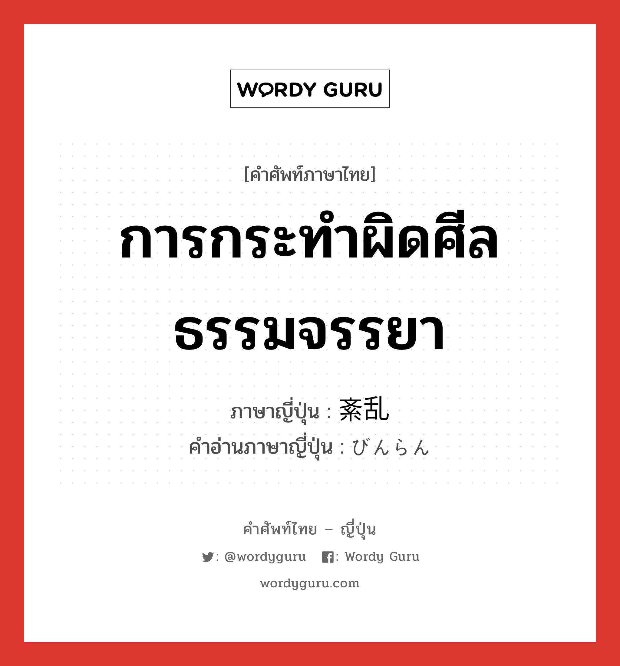 การกระทำผิดศีลธรรมจรรยา ภาษาญี่ปุ่นคืออะไร, คำศัพท์ภาษาไทย - ญี่ปุ่น การกระทำผิดศีลธรรมจรรยา ภาษาญี่ปุ่น 紊乱 คำอ่านภาษาญี่ปุ่น びんらん หมวด n หมวด n