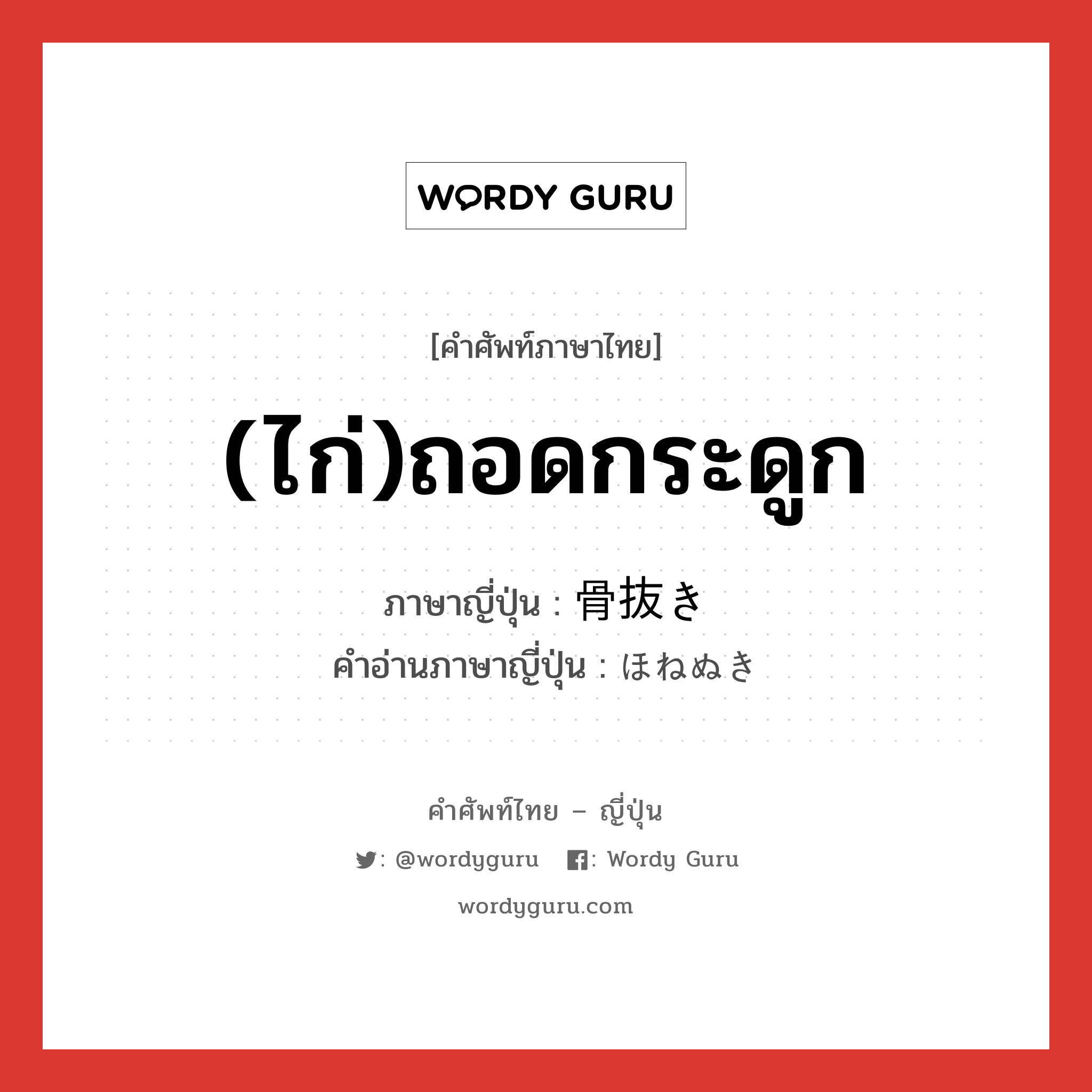 (ไก่)ถอดกระดูก ภาษาญี่ปุ่นคืออะไร, คำศัพท์ภาษาไทย - ญี่ปุ่น (ไก่)ถอดกระดูก ภาษาญี่ปุ่น 骨抜き คำอ่านภาษาญี่ปุ่น ほねぬき หมวด n หมวด n