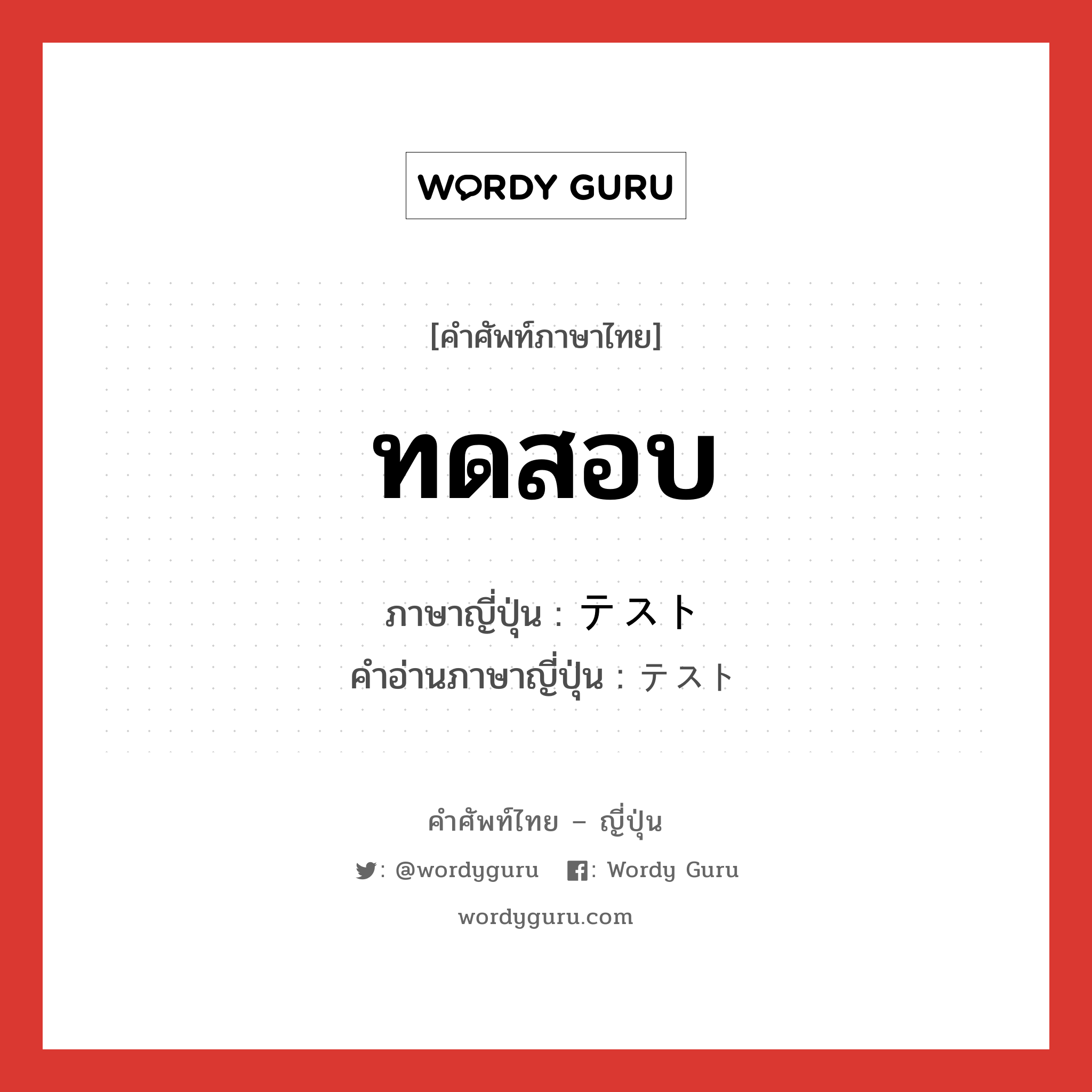 ทดสอบ ภาษาญี่ปุ่นคืออะไร, คำศัพท์ภาษาไทย - ญี่ปุ่น ทดสอบ ภาษาญี่ปุ่น テスト คำอ่านภาษาญี่ปุ่น テスト หมวด n หมวด n