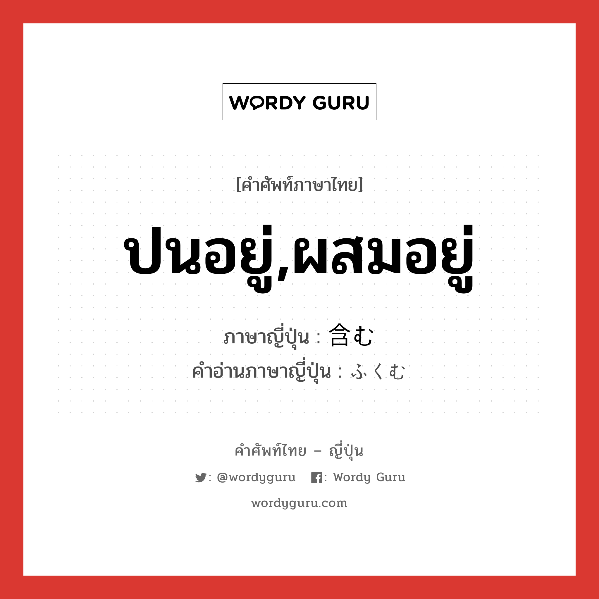 ปนอยู่,ผสมอยู่ ภาษาญี่ปุ่นคืออะไร, คำศัพท์ภาษาไทย - ญี่ปุ่น ปนอยู่,ผสมอยู่ ภาษาญี่ปุ่น 含む คำอ่านภาษาญี่ปุ่น ふくむ หมวด v5u หมวด v5u