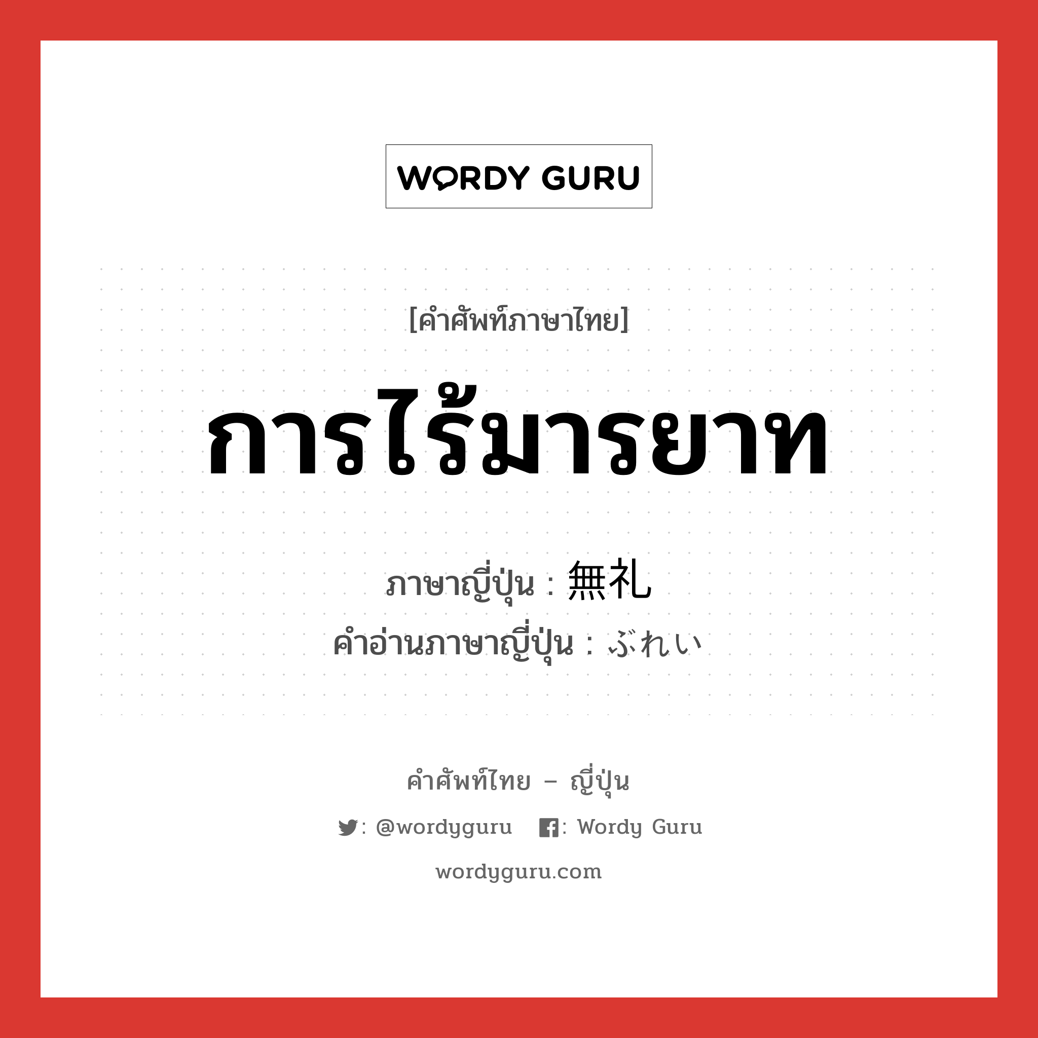 การไร้มารยาท ภาษาญี่ปุ่นคืออะไร, คำศัพท์ภาษาไทย - ญี่ปุ่น การไร้มารยาท ภาษาญี่ปุ่น 無礼 คำอ่านภาษาญี่ปุ่น ぶれい หมวด adj-na หมวด adj-na