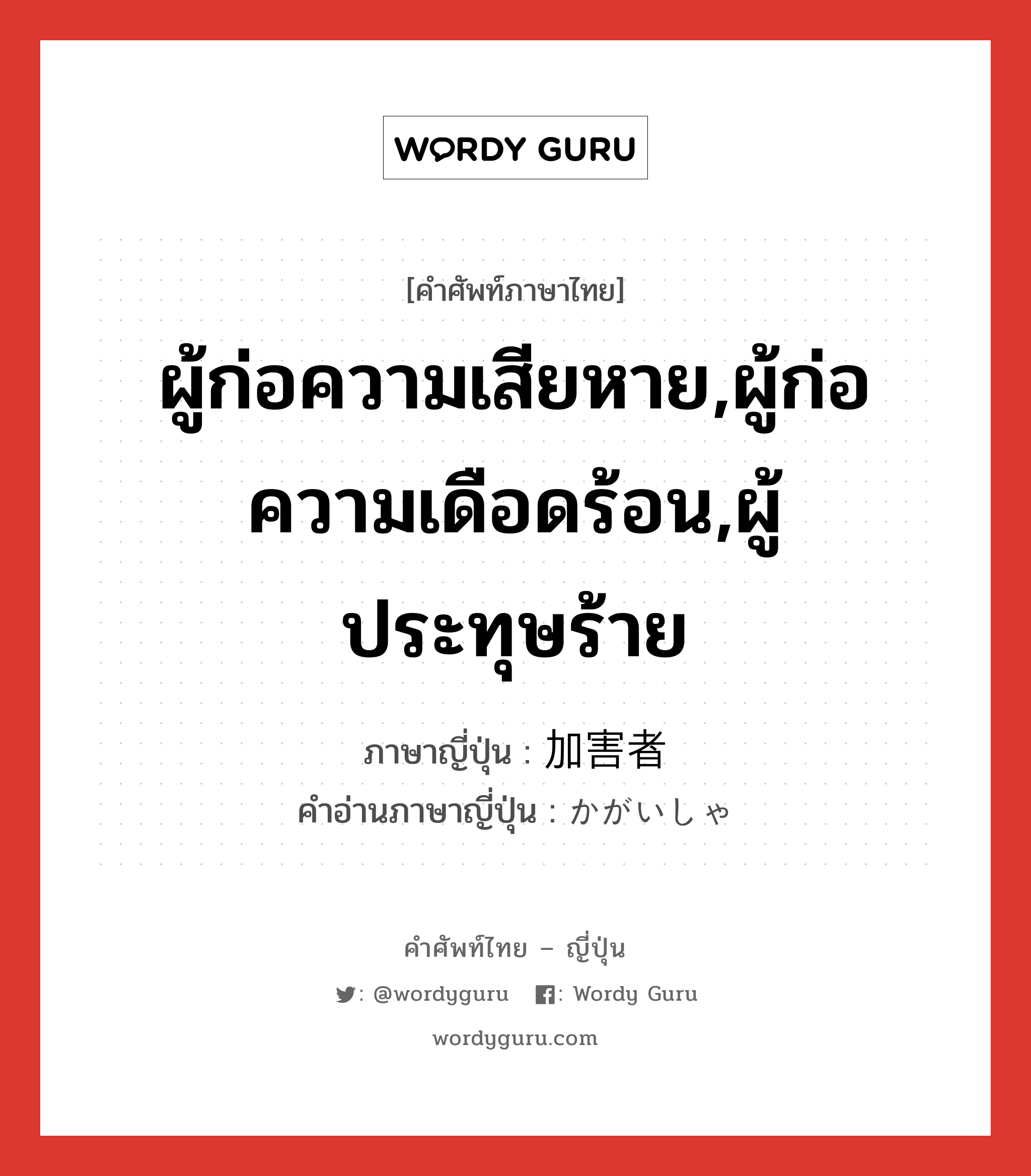 ผู้ก่อความเสียหาย,ผู้ก่อความเดือดร้อน,ผู้ประทุษร้าย ภาษาญี่ปุ่นคืออะไร, คำศัพท์ภาษาไทย - ญี่ปุ่น ผู้ก่อความเสียหาย,ผู้ก่อความเดือดร้อน,ผู้ประทุษร้าย ภาษาญี่ปุ่น 加害者 คำอ่านภาษาญี่ปุ่น かがいしゃ หมวด n หมวด n