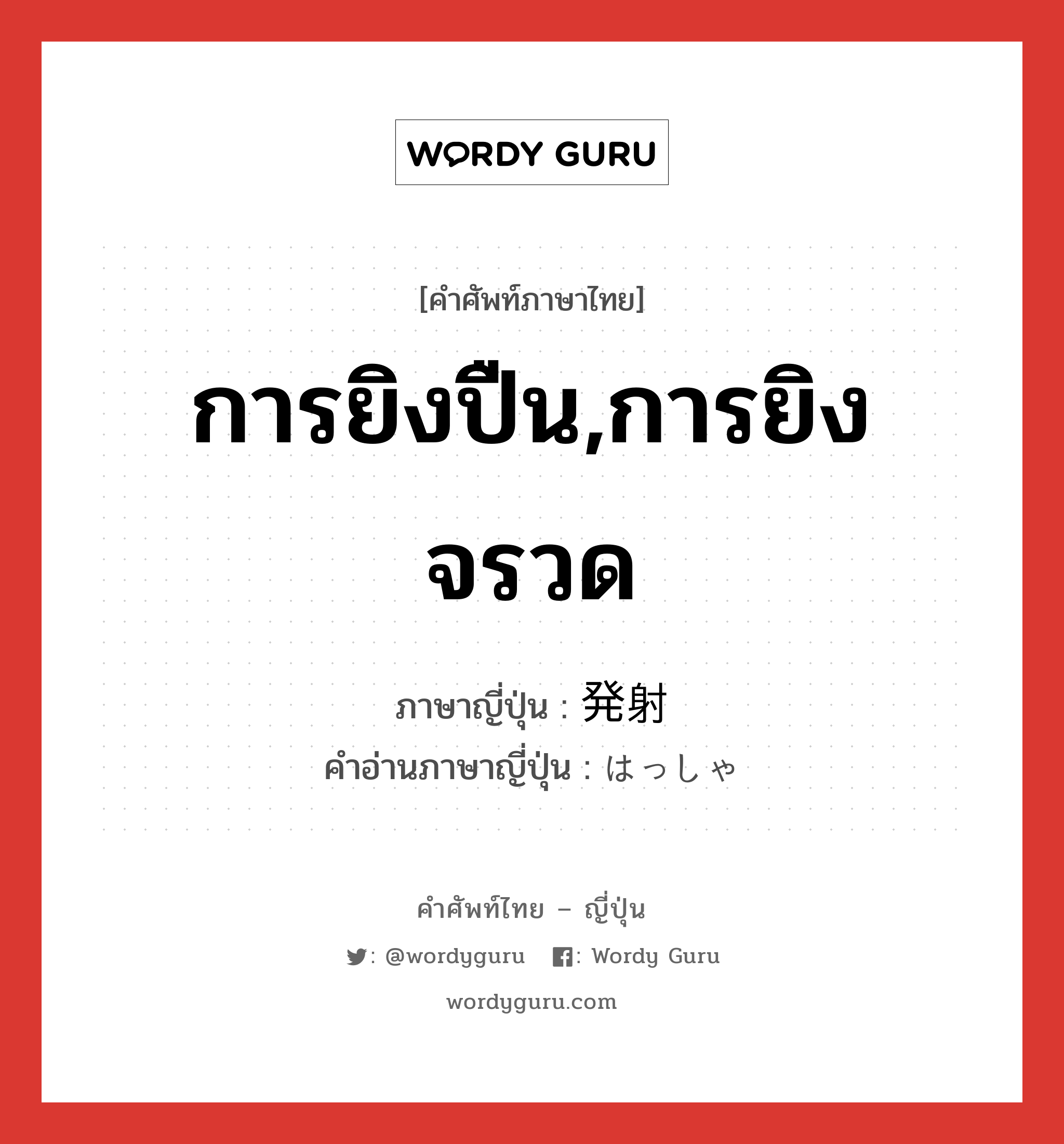 การยิงปืน,การยิงจรวด ภาษาญี่ปุ่นคืออะไร, คำศัพท์ภาษาไทย - ญี่ปุ่น การยิงปืน,การยิงจรวด ภาษาญี่ปุ่น 発射 คำอ่านภาษาญี่ปุ่น はっしゃ หมวด n หมวด n