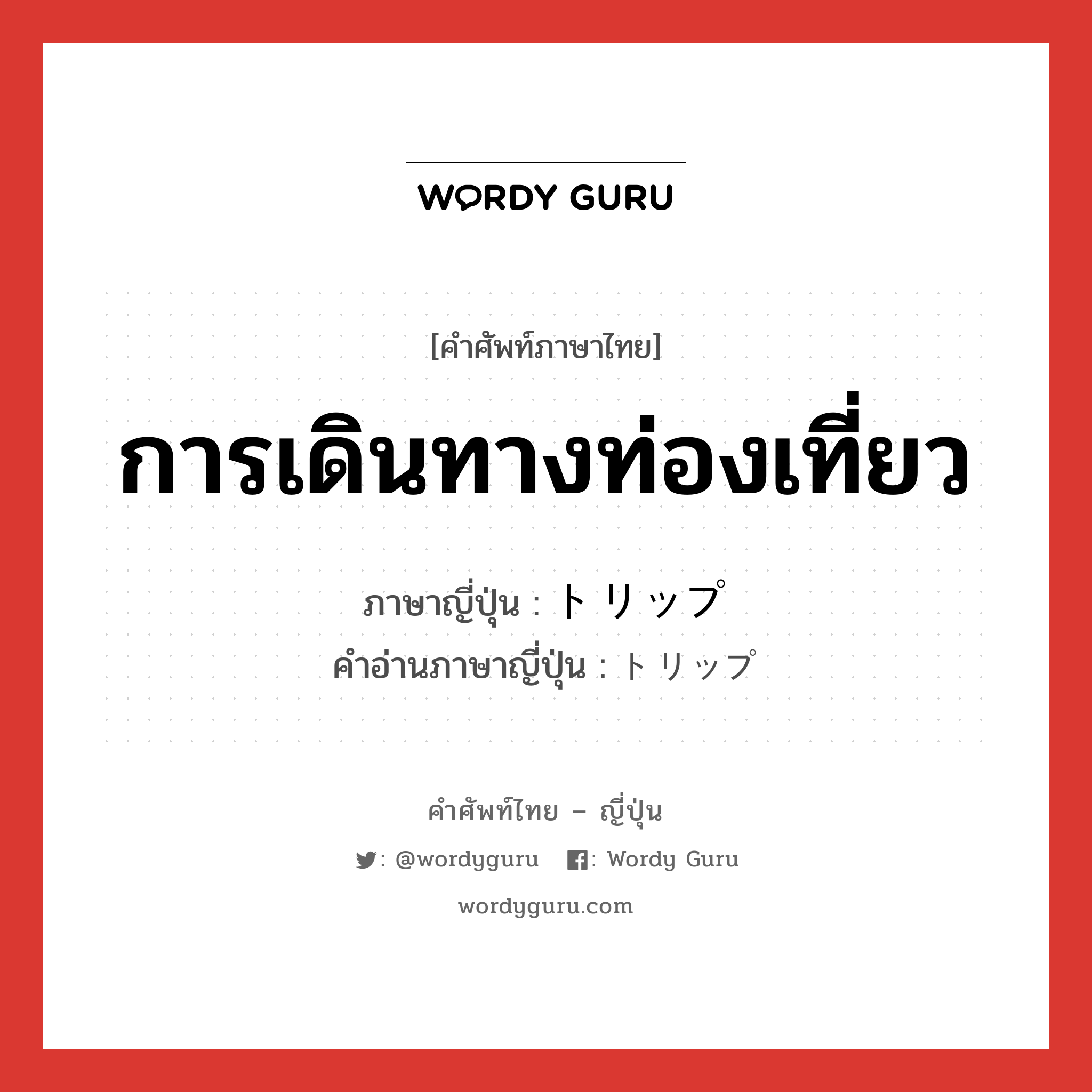 การเดินทางท่องเที่ยว ภาษาญี่ปุ่นคืออะไร, คำศัพท์ภาษาไทย - ญี่ปุ่น การเดินทางท่องเที่ยว ภาษาญี่ปุ่น トリップ คำอ่านภาษาญี่ปุ่น トリップ หมวด n หมวด n