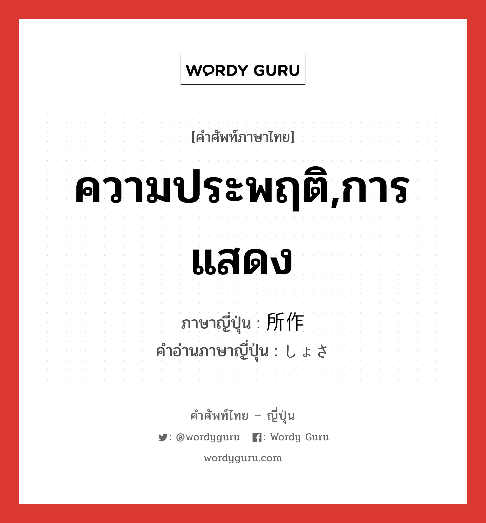 ความประพฤติ,การแสดง ภาษาญี่ปุ่นคืออะไร, คำศัพท์ภาษาไทย - ญี่ปุ่น ความประพฤติ,การแสดง ภาษาญี่ปุ่น 所作 คำอ่านภาษาญี่ปุ่น しょさ หมวด n หมวด n