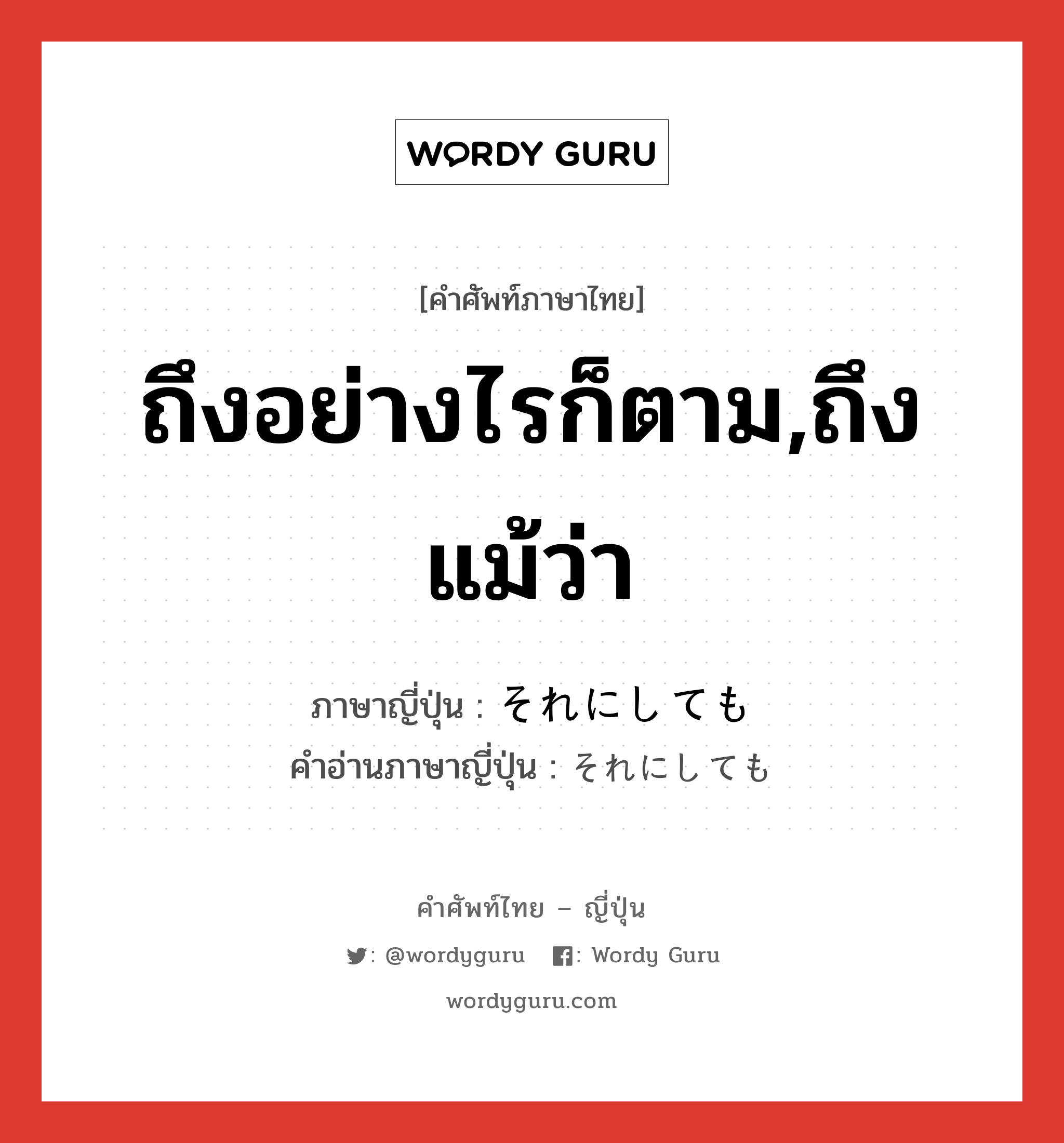 ถึงอย่างไรก็ตาม,ถึงแม้ว่า ภาษาญี่ปุ่นคืออะไร, คำศัพท์ภาษาไทย - ญี่ปุ่น ถึงอย่างไรก็ตาม,ถึงแม้ว่า ภาษาญี่ปุ่น それにしても คำอ่านภาษาญี่ปุ่น それにしても หมวด exp หมวด exp