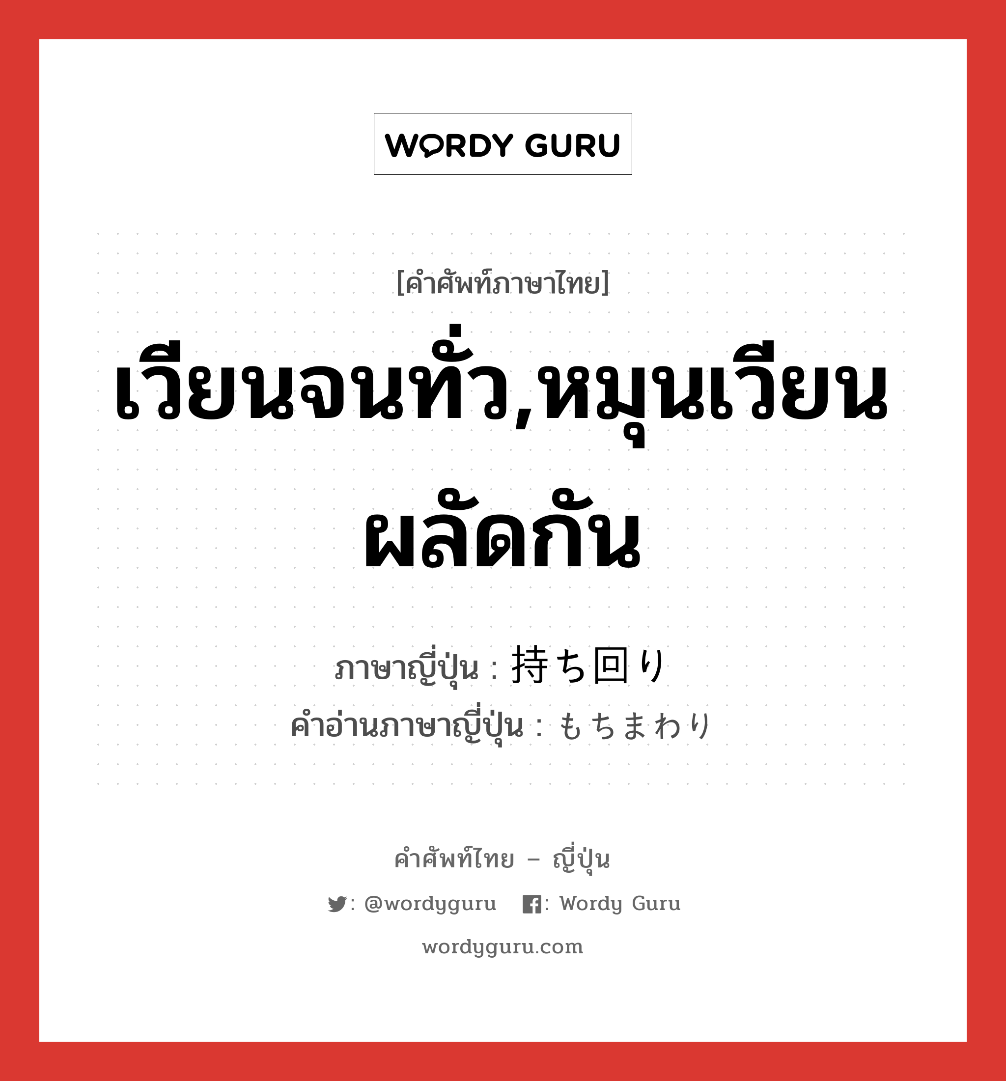 เวียนจนทั่ว,หมุนเวียนผลัดกัน ภาษาญี่ปุ่นคืออะไร, คำศัพท์ภาษาไทย - ญี่ปุ่น เวียนจนทั่ว,หมุนเวียนผลัดกัน ภาษาญี่ปุ่น 持ち回り คำอ่านภาษาญี่ปุ่น もちまわり หมวด n หมวด n