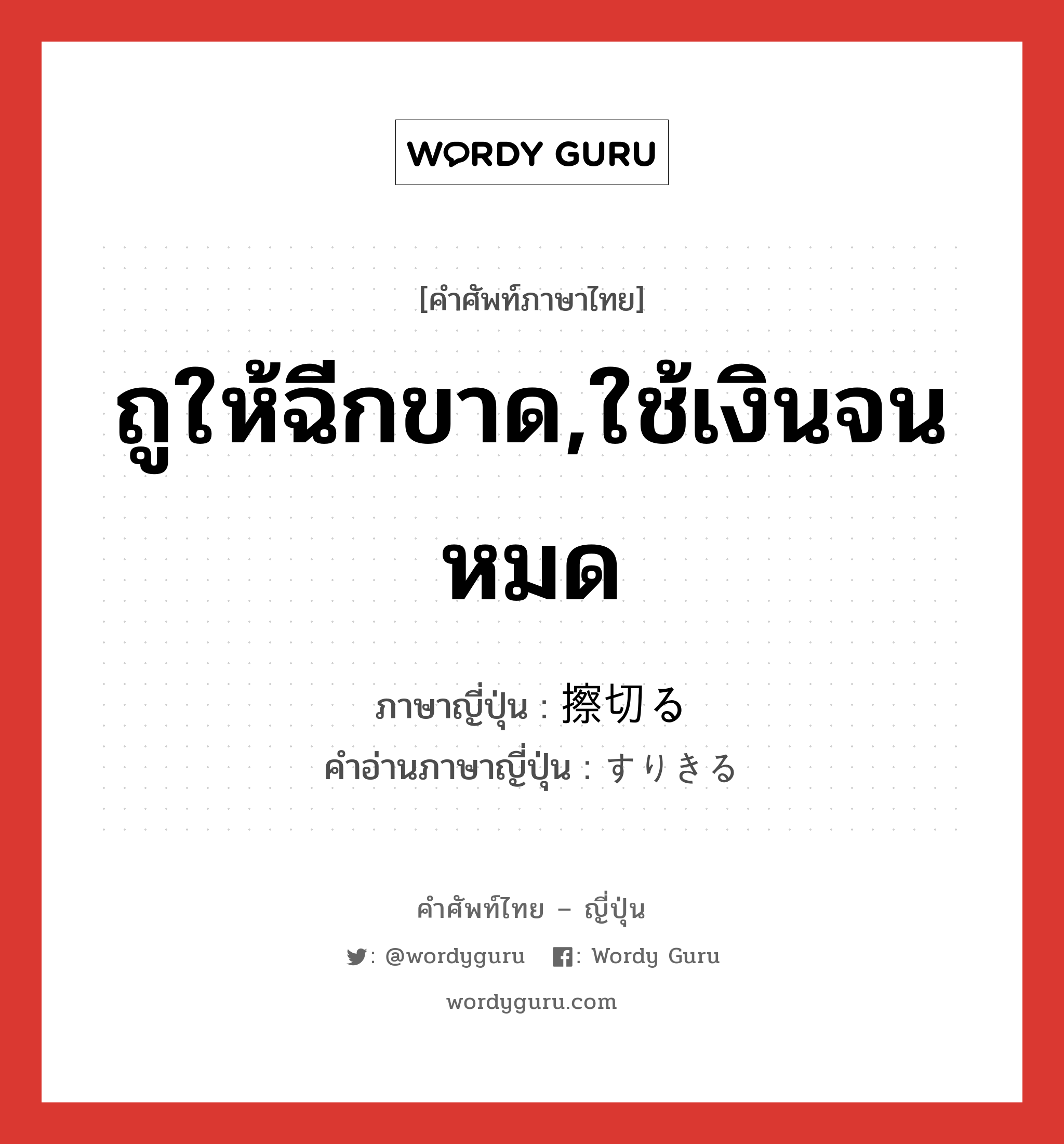 ถูให้ฉีกขาด,ใช้เงินจนหมด ภาษาญี่ปุ่นคืออะไร, คำศัพท์ภาษาไทย - ญี่ปุ่น ถูให้ฉีกขาด,ใช้เงินจนหมด ภาษาญี่ปุ่น 擦切る คำอ่านภาษาญี่ปุ่น すりきる หมวด v5r หมวด v5r